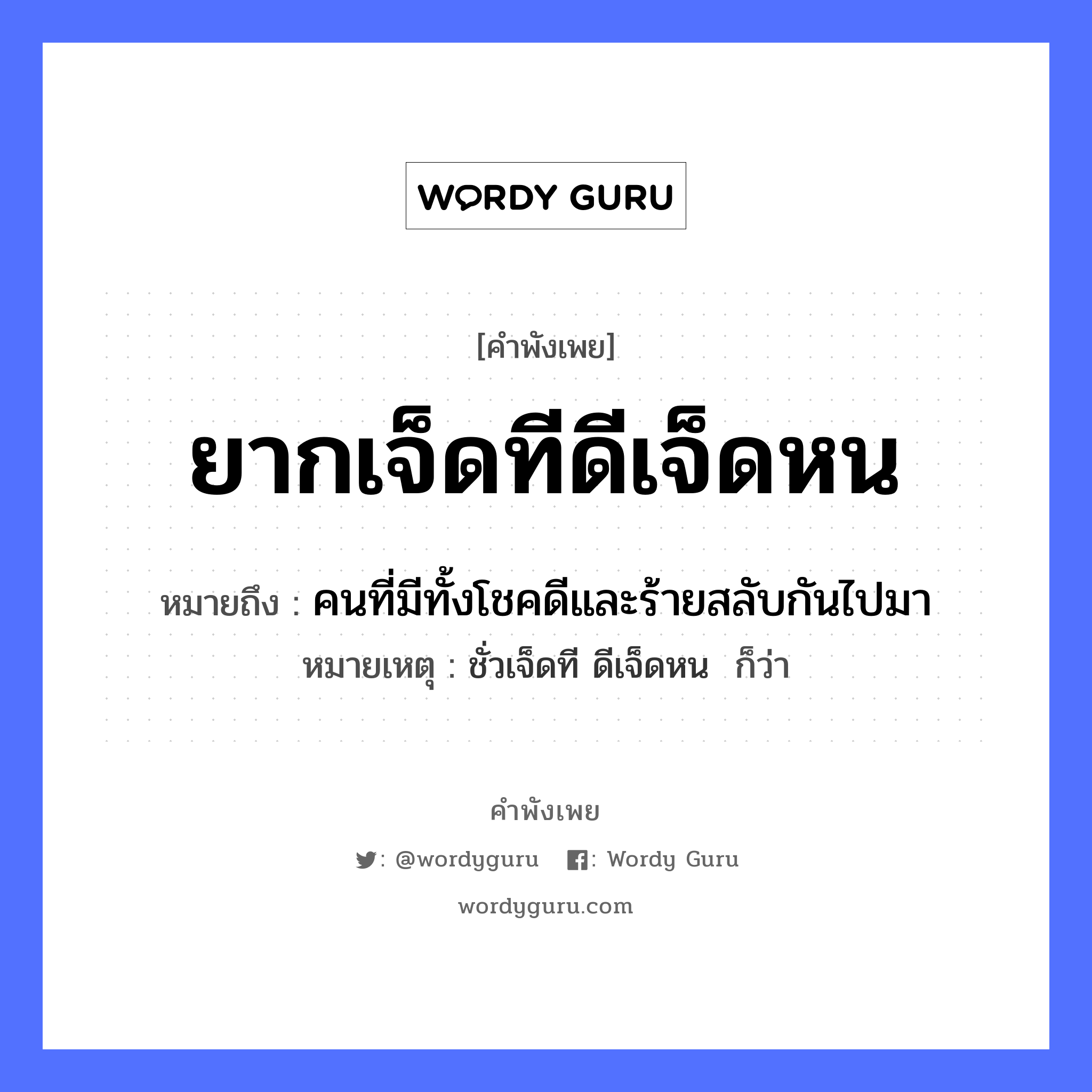 สำนวนไทย: ยากเจ็ดทีดีเจ็ดหน หมายถึง?, สํานวนไทย ยากเจ็ดทีดีเจ็ดหน หมายถึง คนที่มีทั้งโชคดีและร้ายสลับกันไปมา หมายเหตุ ชั่วเจ็ดที ดีเจ็ดหน  ก็ว่า คำนาม คน