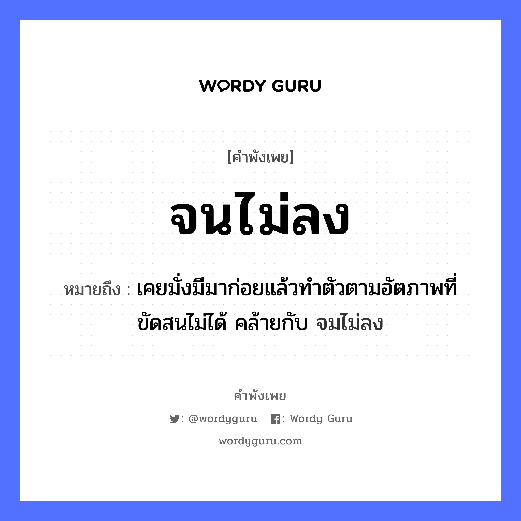 สำนวนไทย: จนไม่ลง หมายถึง?, สํานวนไทย จนไม่ลง หมายถึง เคยมั่งมีมาก่อยแล้วทำตัวตามอัตภาพที่ขัดสนไม่ได้ คล้ายกับ จมไม่ลง อวัยวะ ตัว