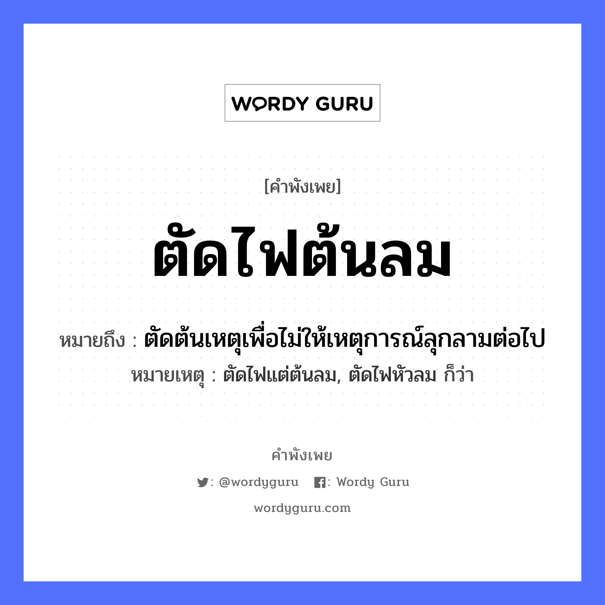 ตัดไฟต้นลม ความหมายคือ?, คำพังเพย ตัดไฟต้นลม หมายถึง ตัดต้นเหตุเพื่อไม่ให้เหตุการณ์ลุกลามต่อไป หมายเหตุ ตัดไฟแต่ต้นลม, ตัดไฟหัวลม ก็ว่า ธรรมชาติ ไฟ, ลม