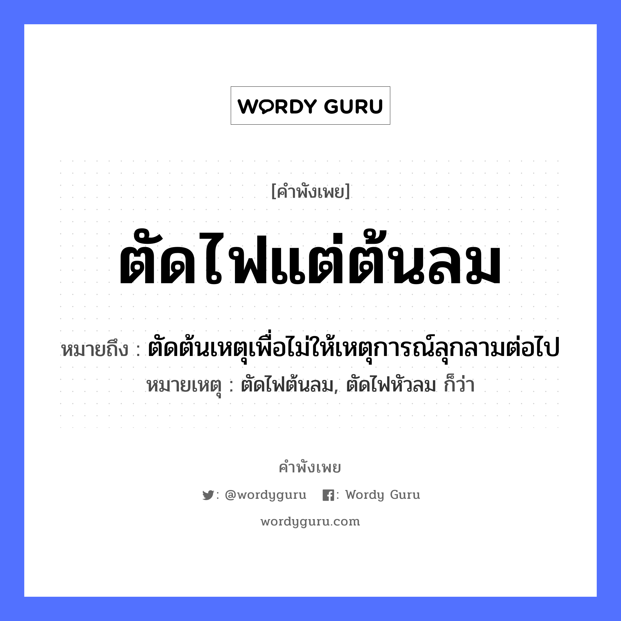 ตัดไฟแต่ต้นลม ความหมายคือ?, คำพังเพย ตัดไฟแต่ต้นลม หมายถึง ตัดต้นเหตุเพื่อไม่ให้เหตุการณ์ลุกลามต่อไป หมายเหตุ ตัดไฟต้นลม, ตัดไฟหัวลม ก็ว่า ธรรมชาติ ไฟ, ลม