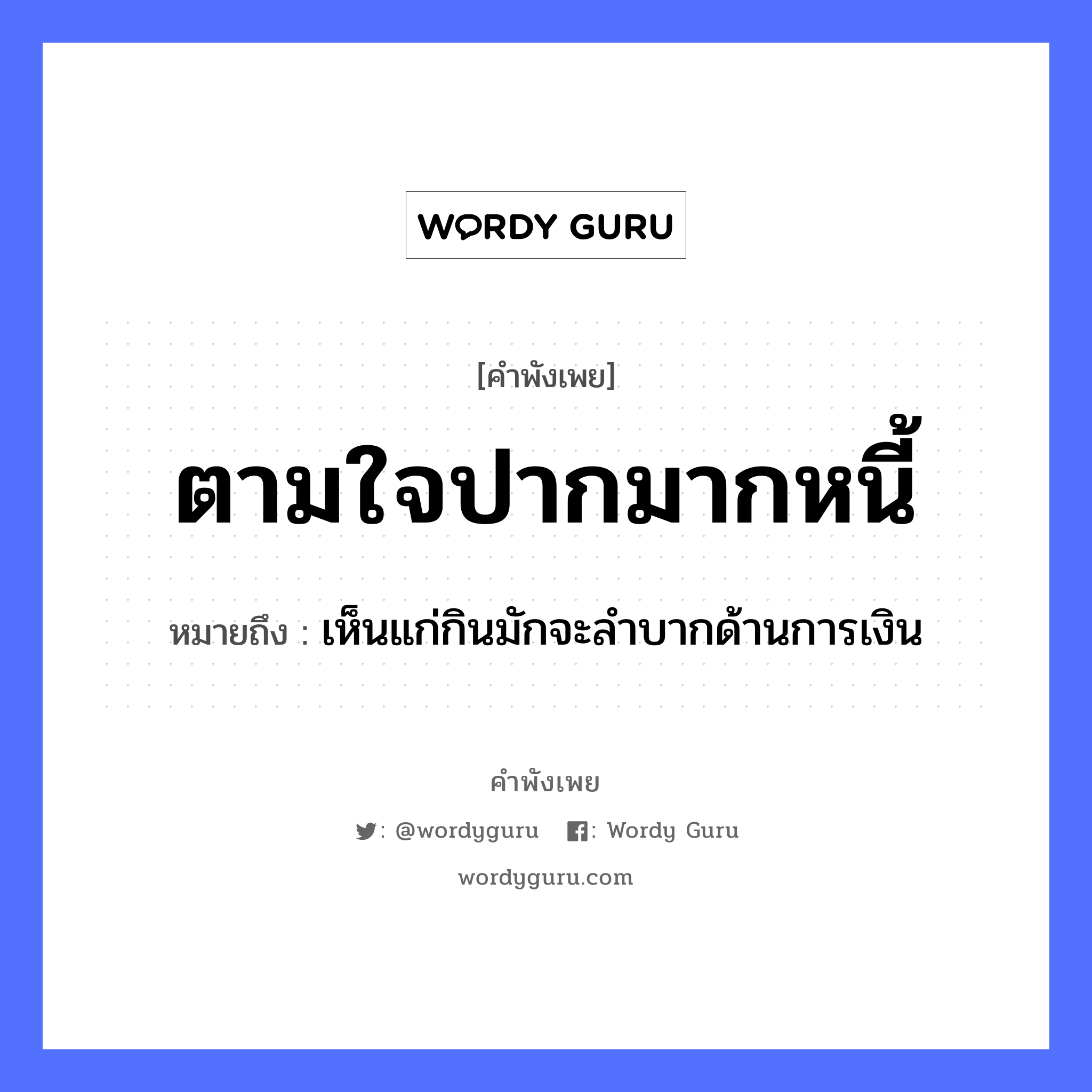 คำสุภาษิต: ตามใจปากมากหนี้ หมายถึง?, หมายถึง เห็นแก่กินมักจะลำบากด้านการเงิน อวัยวะ ใจ, ปาก