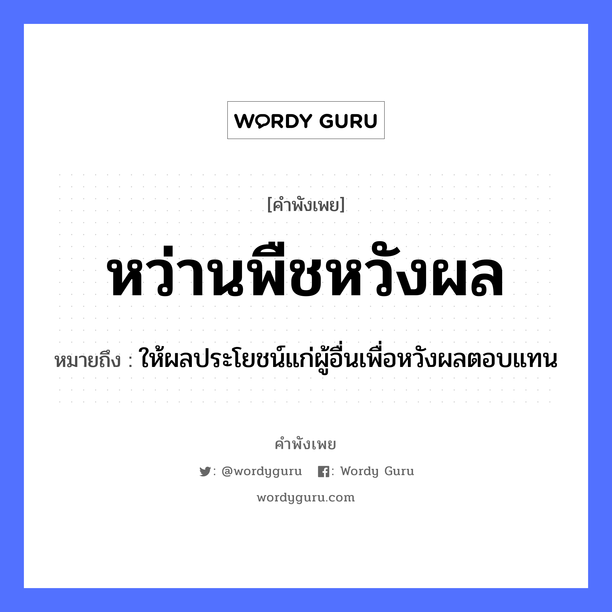 หว่านพืชหวังผล ความหมายคือ?, คำพังเพย หว่านพืชหวังผล หมายถึง ให้ผลประโยชน์แก่ผู้อื่นเพื่อหวังผลตอบแทน