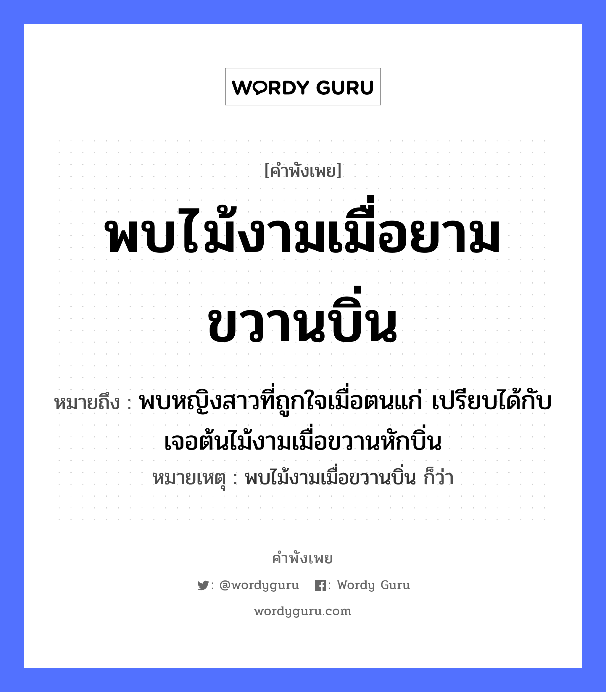 พบไม้งามเมื่อยามขวานบิ่น ความหมายคืออะไร ใช้ยังไง, สํานวนสุภาษิต พบไม้งามเมื่อยามขวานบิ่น หมายถึง พบหญิงสาวที่ถูกใจเมื่อตนแก่ เปรียบได้กับเจอต้นไม้งามเมื่อขวานหักบิ่น หมายเหตุ พบไม้งามเมื่อขวานบิ่น ก็ว่า คำนาม หญิง อวัยวะ ใจ ธรรมชาติ ไม้