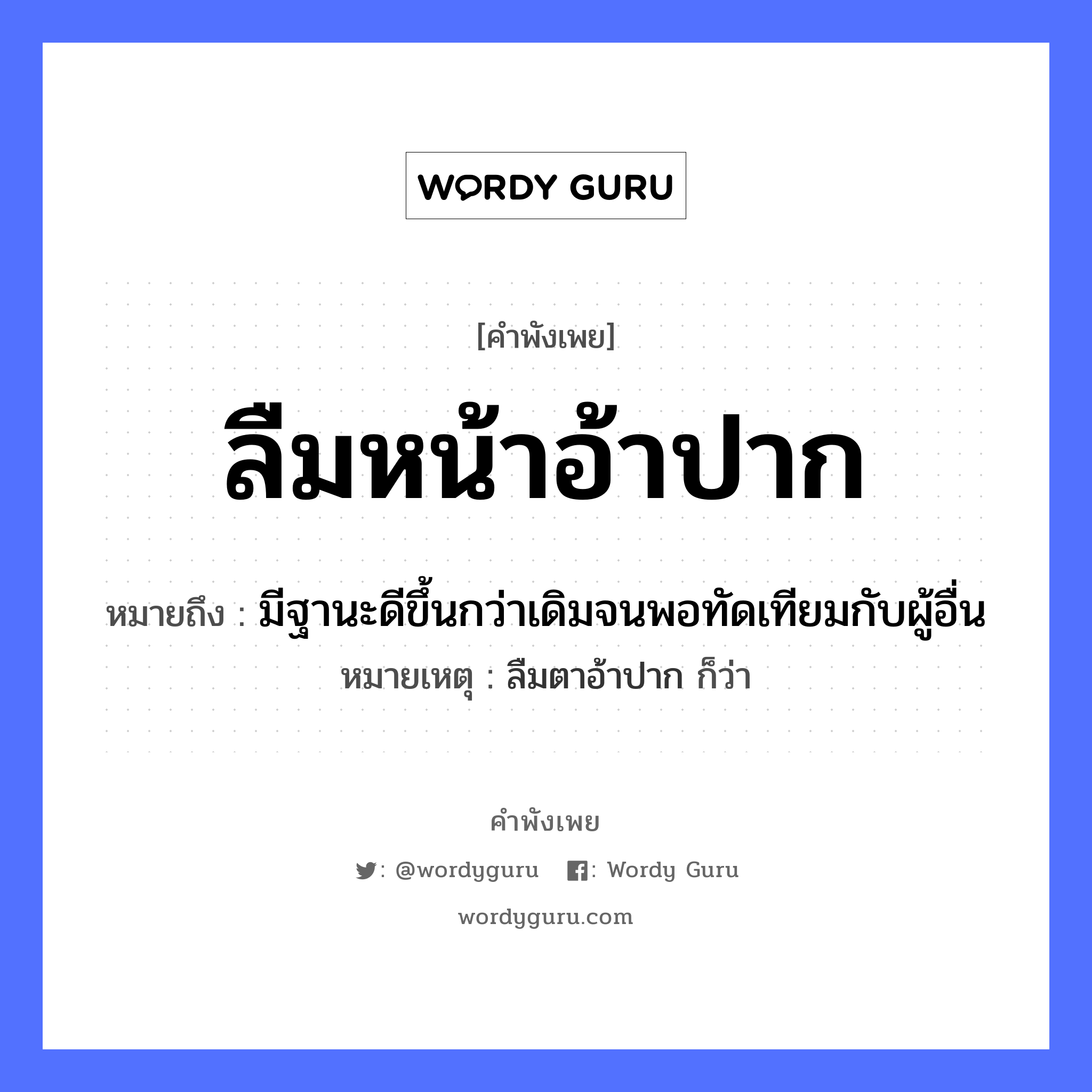 สำนวนไทย: ลืมหน้าอ้าปาก หมายถึง?, สํานวนไทย ลืมหน้าอ้าปาก หมายถึง มีฐานะดีขึ้นกว่าเดิมจนพอทัดเทียมกับผู้อื่น หมายเหตุ ลืมตาอ้าปาก ก็ว่า อวัยวะ หน้า, ปาก