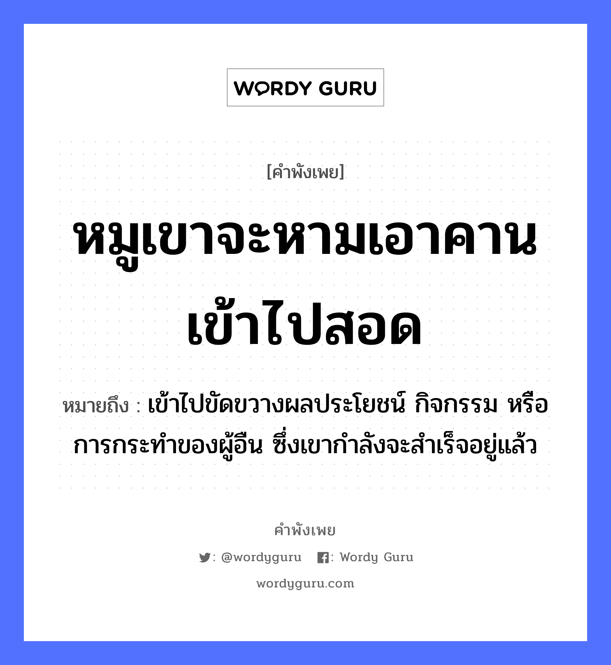 หมูเขาจะหามเอาคานเข้าไปสอด ความหมายคือ?, คำพังเพย หมูเขาจะหามเอาคานเข้าไปสอด หมายถึง เข้าไปขัดขวางผลประโยชน์ กิจกรรม หรือการกระทําของผู้อืน ซึ่งเขากำลังจะสำเร็จอยู่แล้ว สัตว์ หมู