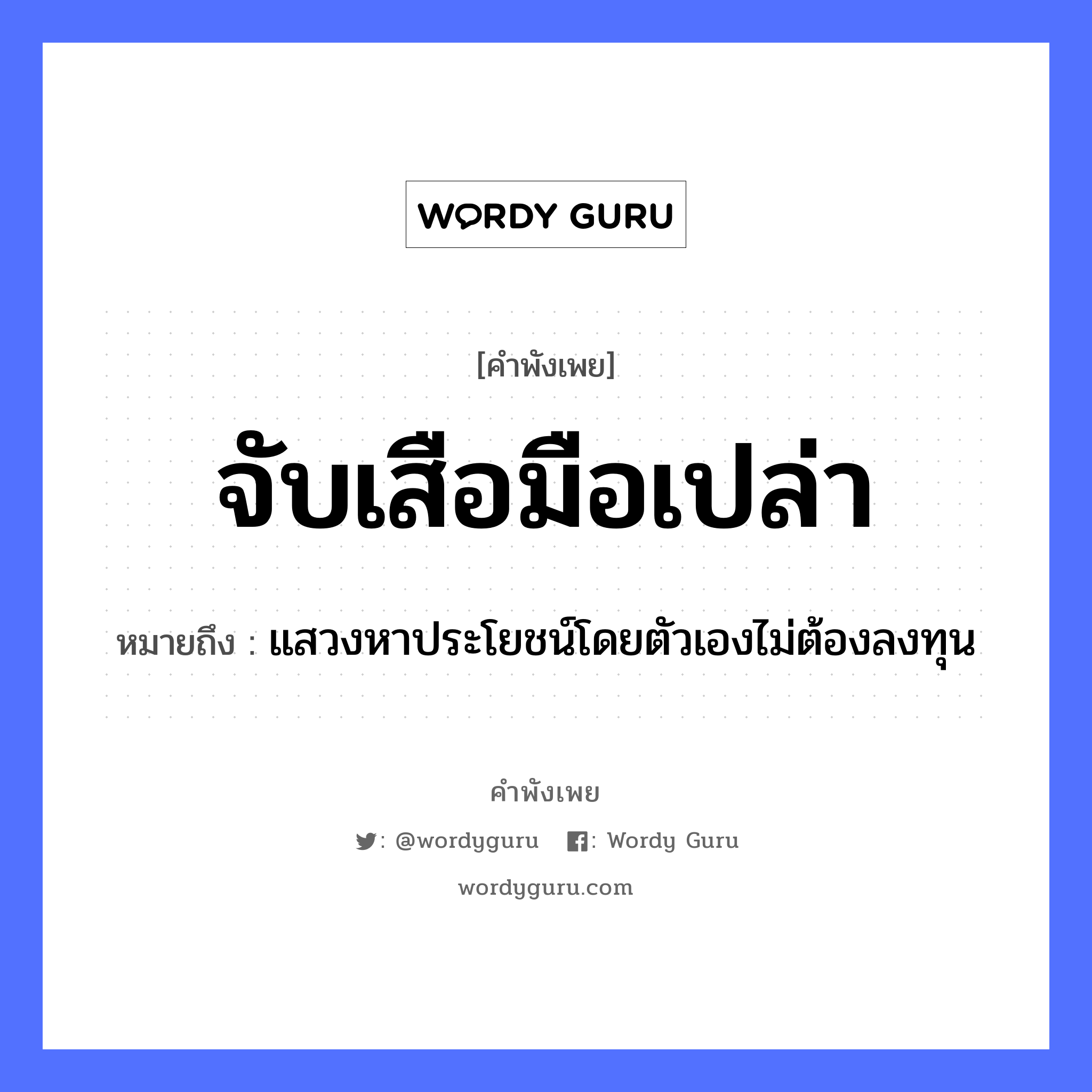 จับเสือมือเปล่า ความหมายคืออะไร ใช้ยังไง, สํานวนสุภาษิต จับเสือมือเปล่า หมายถึง แสวงหาประโยชน์โดยตัวเองไม่ต้องลงทุน สัตว์ เสือ อวัยวะ มือ, ตัว คำกริยา จับ