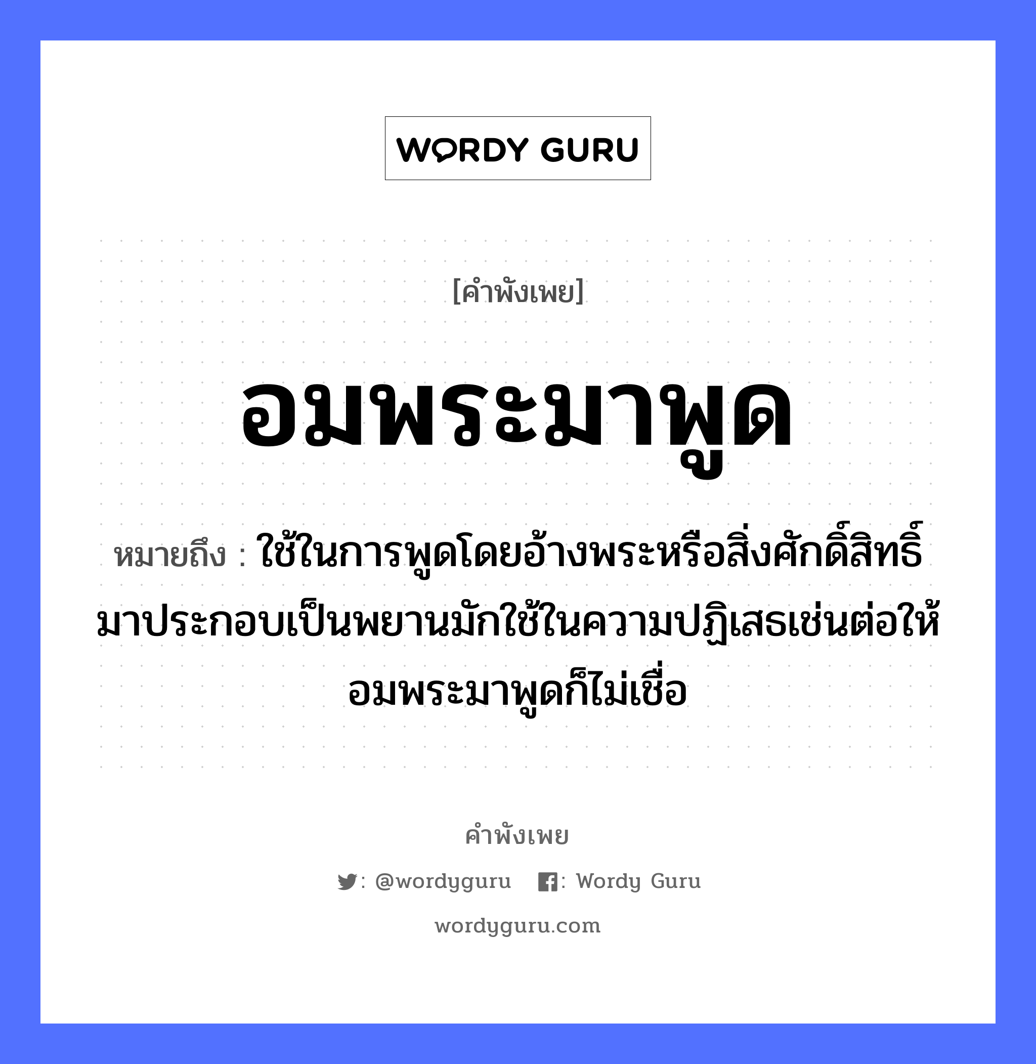 อมพระมาพูด ความหมายคืออะไร ใช้ยังไง, สํานวนสุภาษิต อมพระมาพูด หมายถึง ใช้ในการพูดโดยอ้างพระหรือสิ่งศักดิ์สิทธิ์มาประกอบเป็นพยานมักใช้ในความปฏิเสธเช่นต่อให้อมพระมาพูดก็ไม่เชื่อ คำนาม พระ อาชีพ พระ