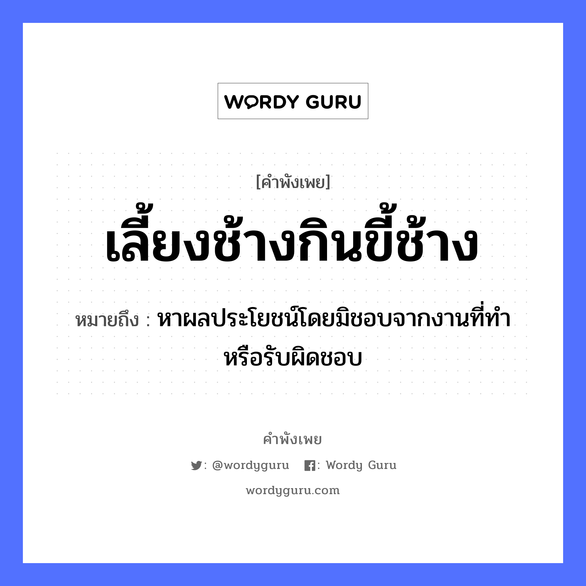 เลี้ยงช้างกินขี้ช้าง ความหมายคืออะไร ใช้ยังไง, สํานวนสุภาษิต เลี้ยงช้างกินขี้ช้าง หมายถึง หาผลประโยชน์โดยมิชอบจากงานที่ทำ หรือรับผิดชอบ สัตว์ ช้าง