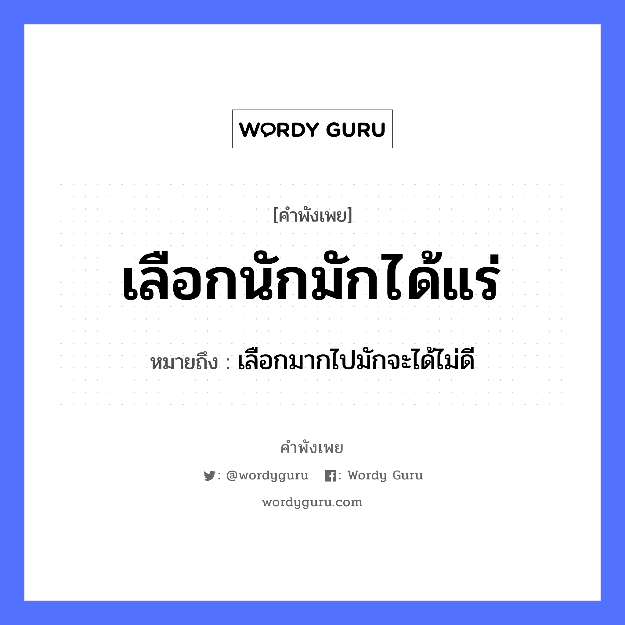 เลือกนักมักได้แร่ ความหมายคืออะไร ใช้ยังไง, สํานวนสุภาษิต เลือกนักมักได้แร่ หมายถึง เลือกมากไปมักจะได้ไม่ดี