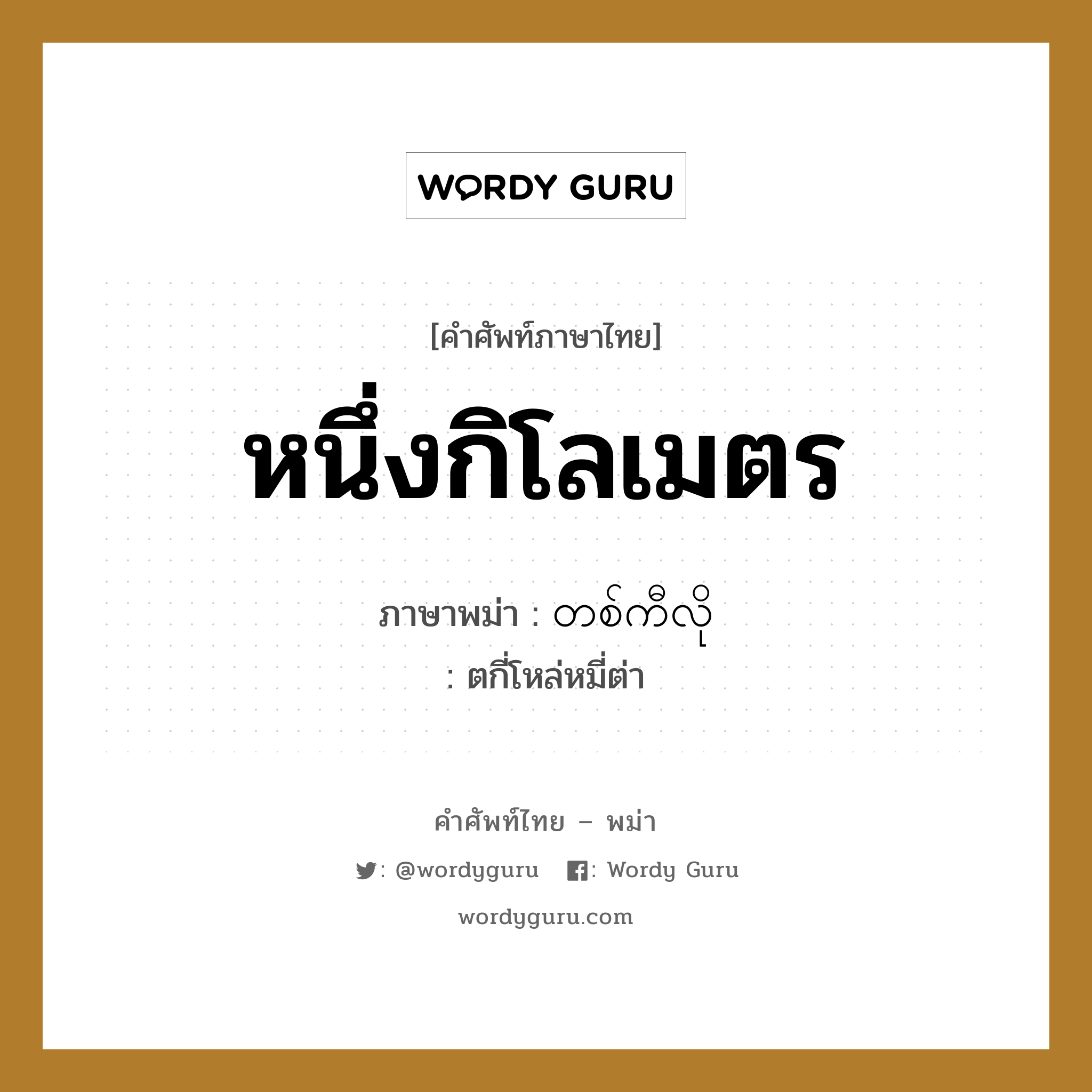 หนึ่งกิโลเมตร ภาษาพม่าคืออะไร, คำศัพท์ภาษาไทย - พม่า หนึ่งกิโลเมตร ภาษาพม่า တစ်ကီလို หมวด การนับสิ่งของ ตกี่โหล่หมี่ต่า หมวด การนับสิ่งของ