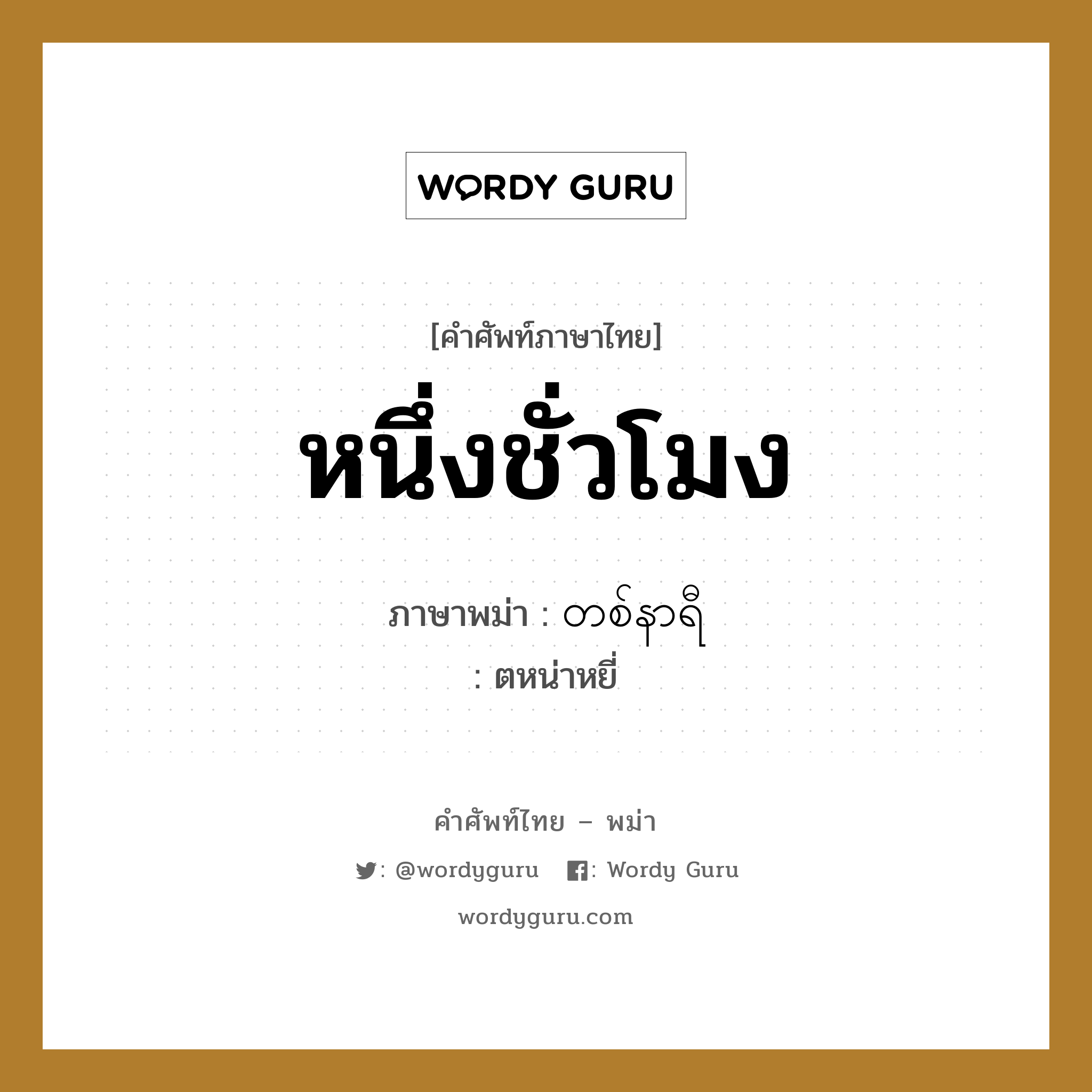 หนึ่งชั่วโมง ภาษาพม่าคืออะไร, คำศัพท์ภาษาไทย - พม่า หนึ่งชั่วโมง ภาษาพม่า တစ်နာရီ หมวด การนับสิ่งของ ตหน่าหยี่ หมวด การนับสิ่งของ