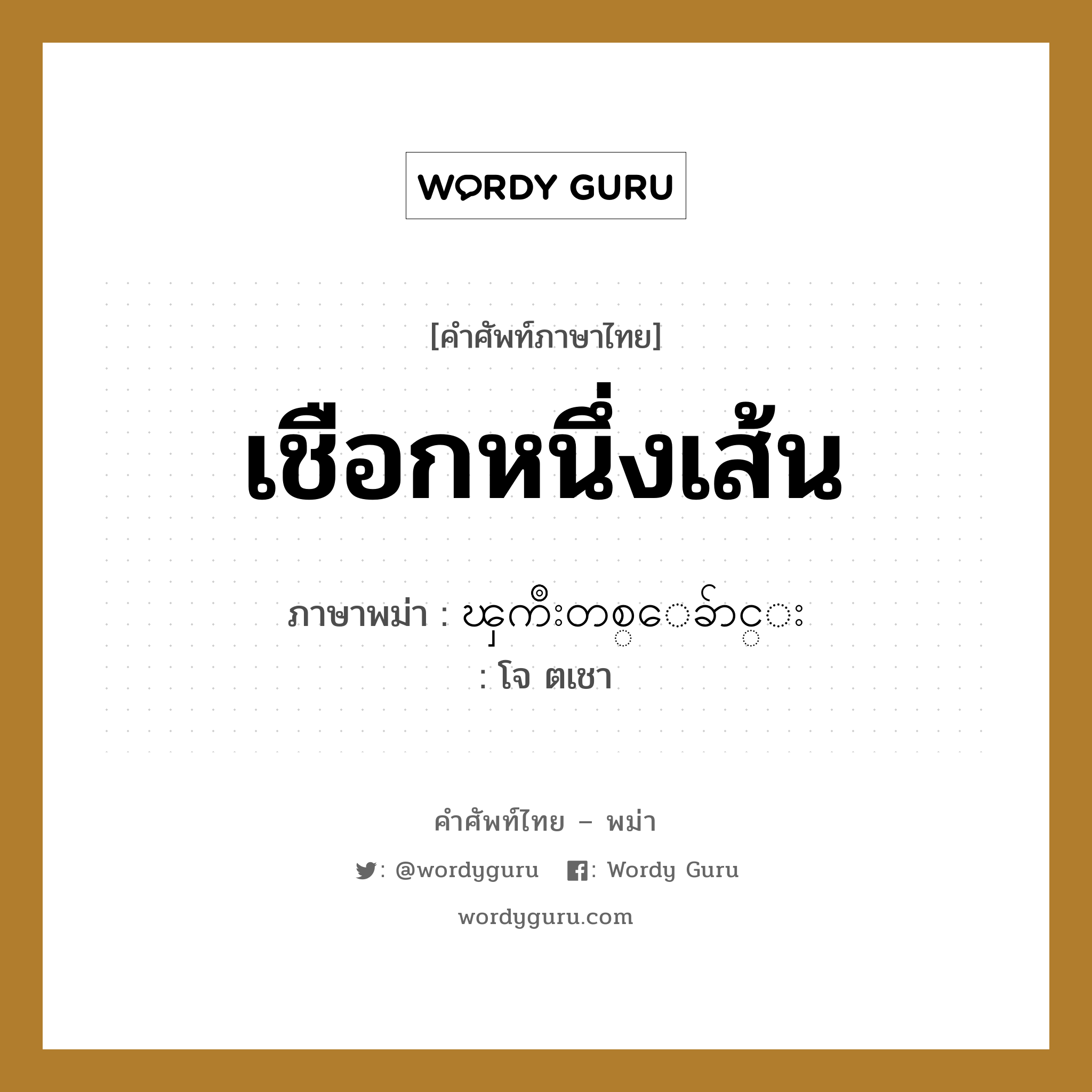 เชือกหนึ่งเส้น ภาษาพม่าคืออะไร, คำศัพท์ภาษาไทย - พม่า เชือกหนึ่งเส้น ภาษาพม่า ၾကိဳးတစ္ေခ်ာင္း หมวด การนับสิ่งของ โจ ตเชา หมวด การนับสิ่งของ