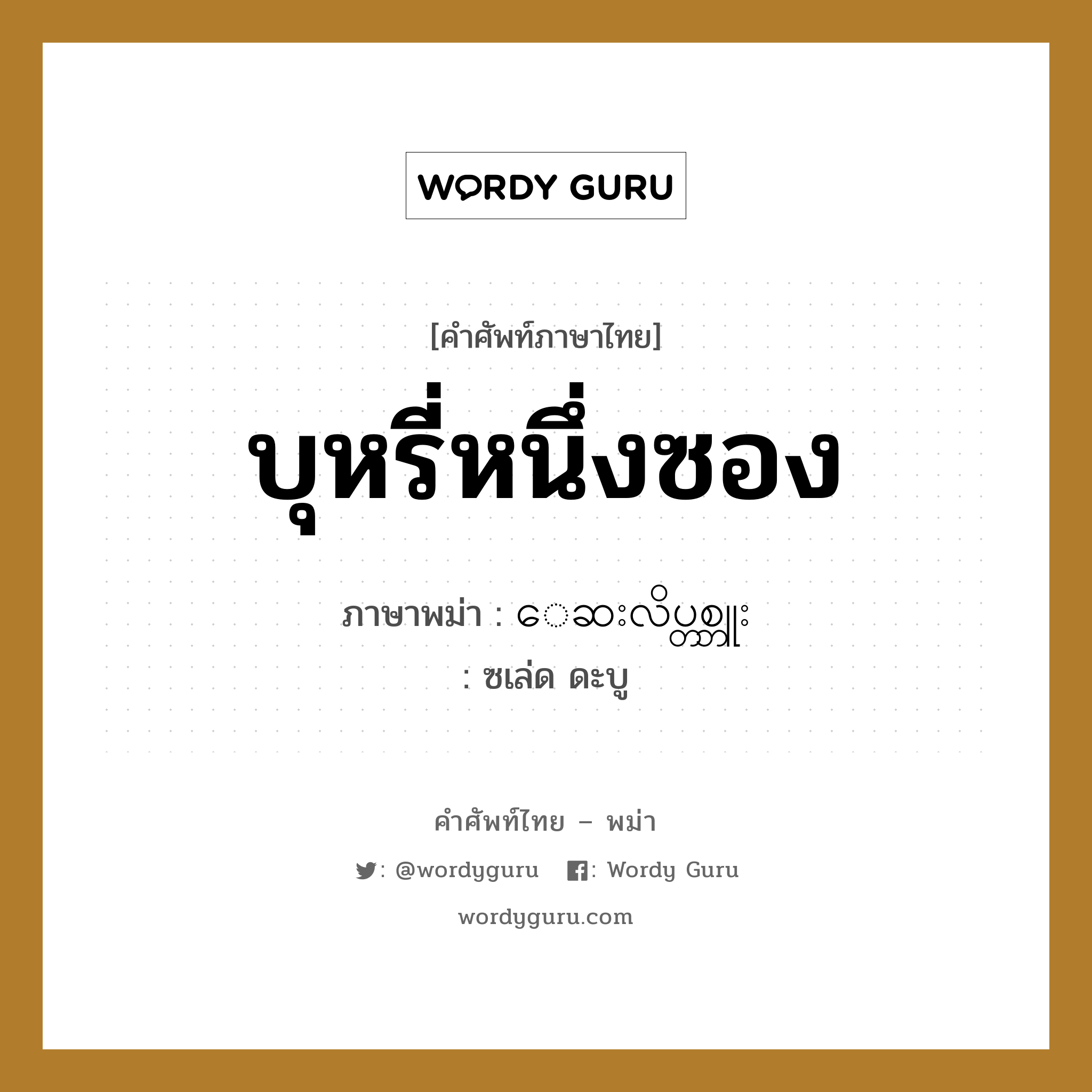 บุหรี่หนึ่งซอง ภาษาพม่าคืออะไร, คำศัพท์ภาษาไทย - พม่า บุหรี่หนึ่งซอง ภาษาพม่า ေဆးလိပ္တစ္ဘူး หมวด การนับสิ่งของ ซเล่ด ดะบู หมวด การนับสิ่งของ