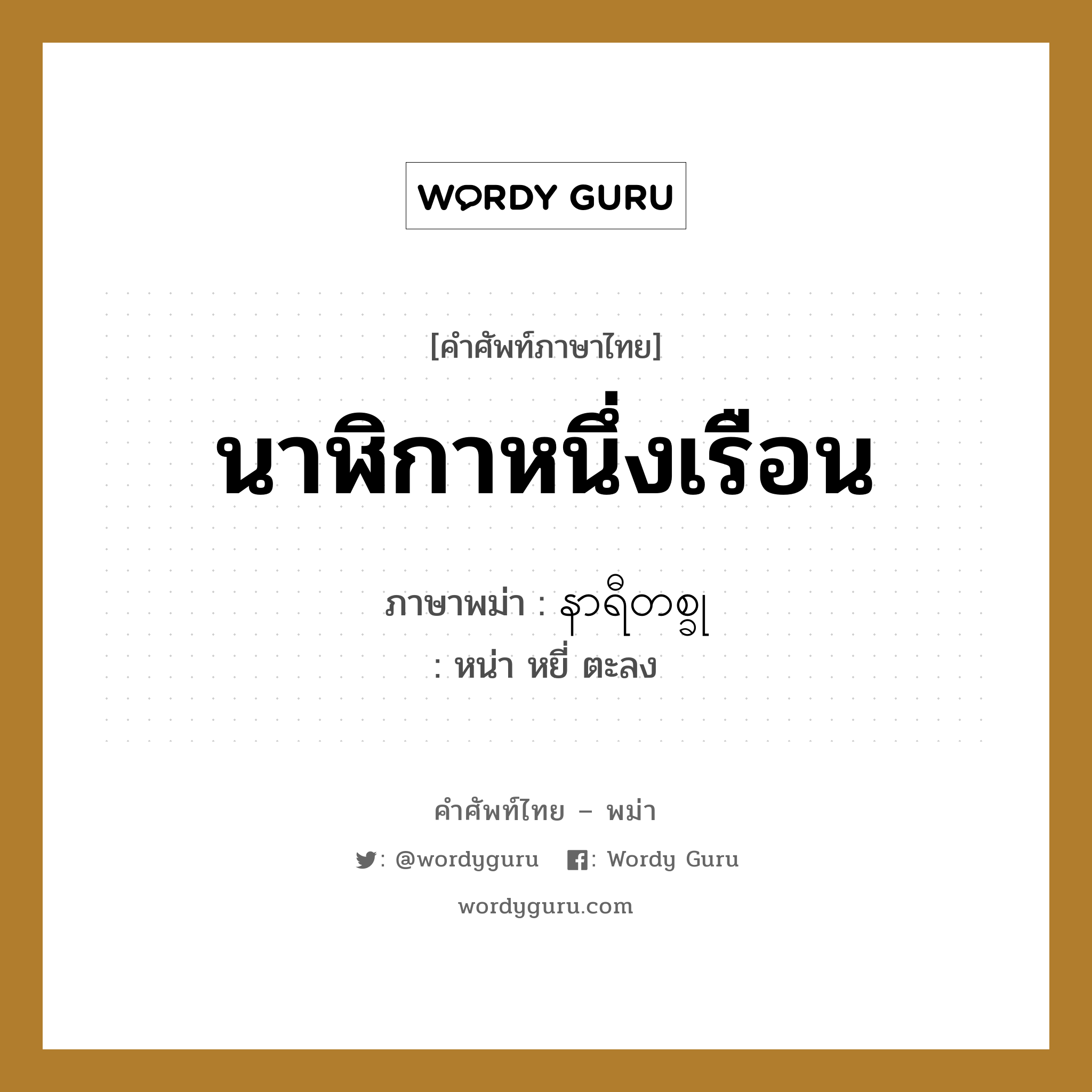 นาฬิกาหนึ่งเรือน ภาษาพม่าคืออะไร, คำศัพท์ภาษาไทย - พม่า นาฬิกาหนึ่งเรือน ภาษาพม่า နာရီတစ္ခု หมวด การนับสิ่งของ หน่า หยี่ ตะลง หมวด การนับสิ่งของ