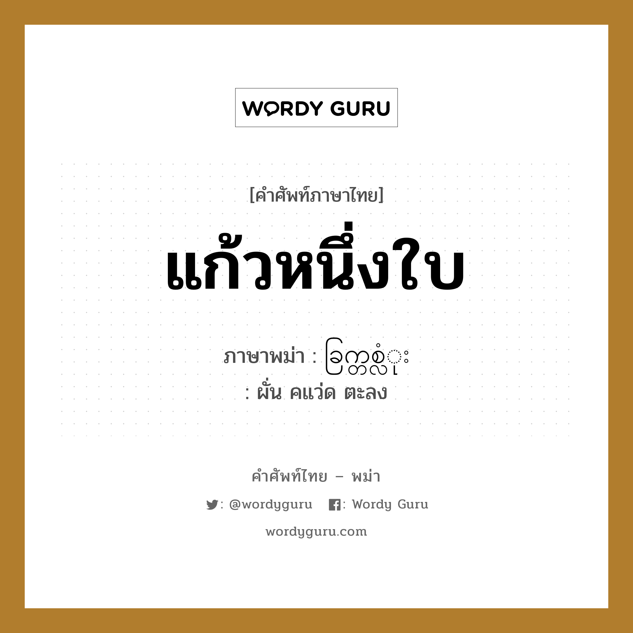 แก้วหนึ่งใบ ภาษาพม่าคืออะไร, คำศัพท์ภาษาไทย - พม่า แก้วหนึ่งใบ ภาษาพม่า ခြက္တစ္လံုး หมวด การนับสิ่งของ ผั่น คแว่ด ตะลง หมวด การนับสิ่งของ