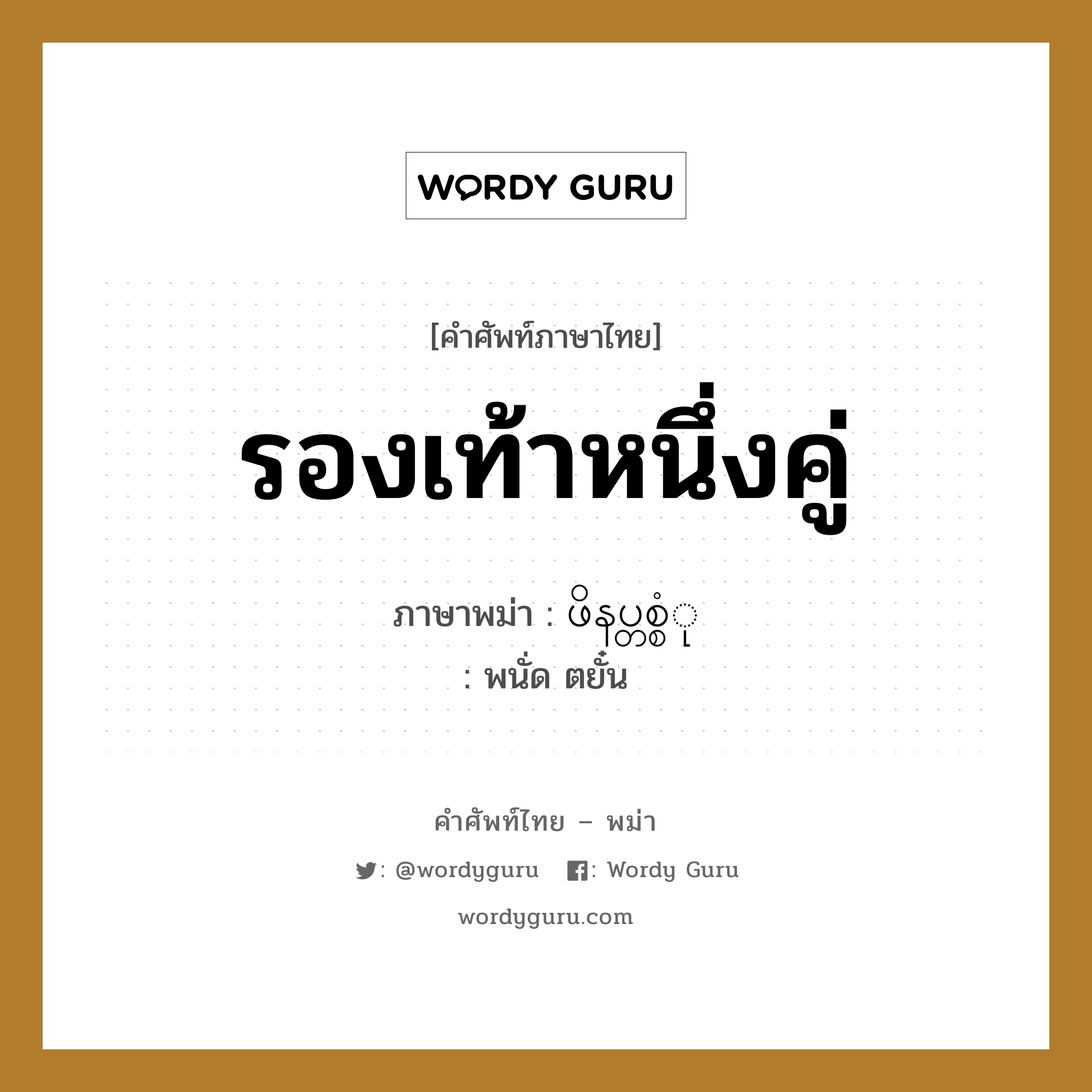 รองเท้าหนึ่งคู่ ภาษาพม่าคืออะไร, คำศัพท์ภาษาไทย - พม่า รองเท้าหนึ่งคู่ ภาษาพม่า ဖိနပ္တစ္စံု หมวด การนับสิ่งของ พนั่ด ตยั๋น หมวด การนับสิ่งของ