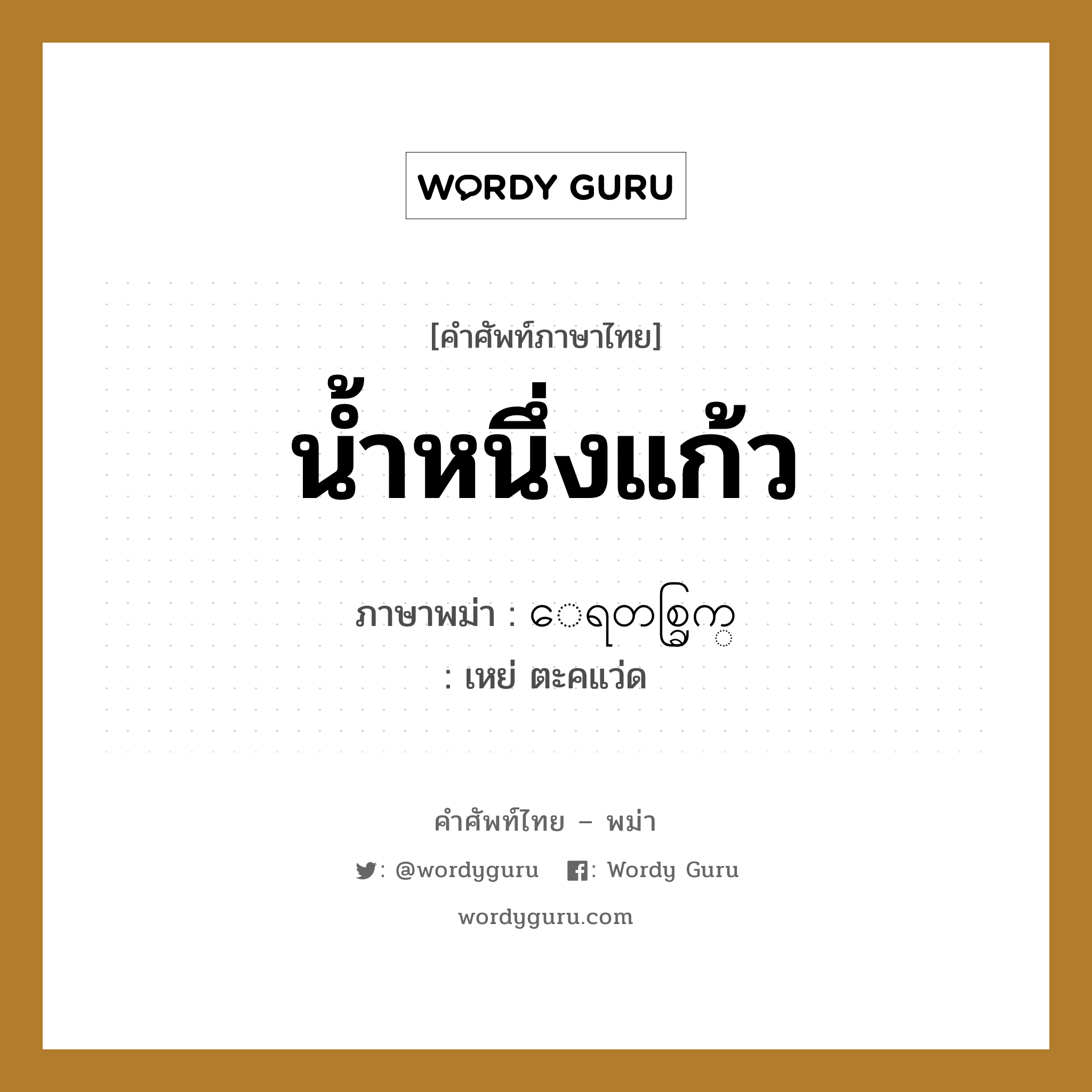 น้ำหนึ่งแก้ว ภาษาพม่าคืออะไร, คำศัพท์ภาษาไทย - พม่า น้ำหนึ่งแก้ว ภาษาพม่า ေရတစ္ခြက္ หมวด การนับสิ่งของ เหย่ ตะคแว่ด หมวด การนับสิ่งของ