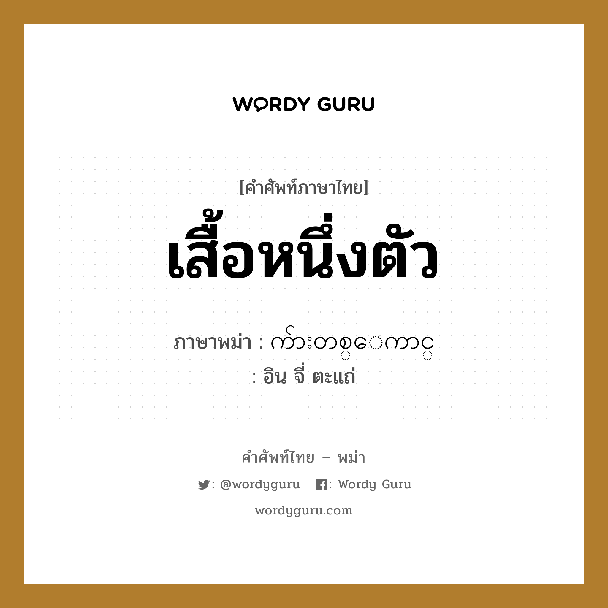 เสื้อหนึ่งตัว ภาษาพม่าคืออะไร, คำศัพท์ภาษาไทย - พม่า เสื้อหนึ่งตัว ภาษาพม่า က်ားတစ္ေကာင္ หมวด การนับสิ่งของ อิน จี่ ตะแถ่ หมวด การนับสิ่งของ