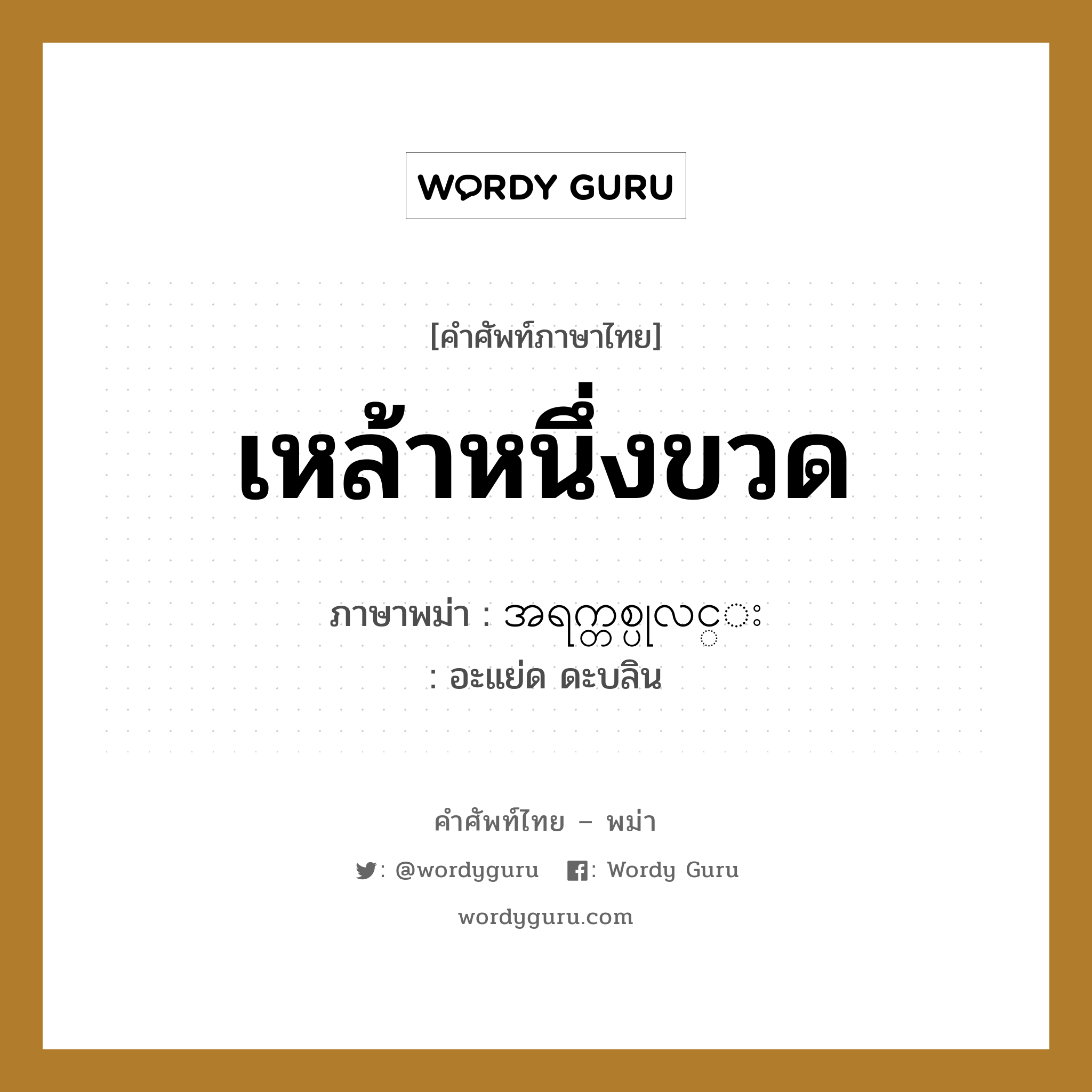 เหล้าหนึ่งขวด ภาษาพม่าคืออะไร, คำศัพท์ภาษาไทย - พม่า เหล้าหนึ่งขวด ภาษาพม่า အရက္တစ္ပုလင္း หมวด การนับสิ่งของ อะแย่ด ดะบลิน หมวด การนับสิ่งของ