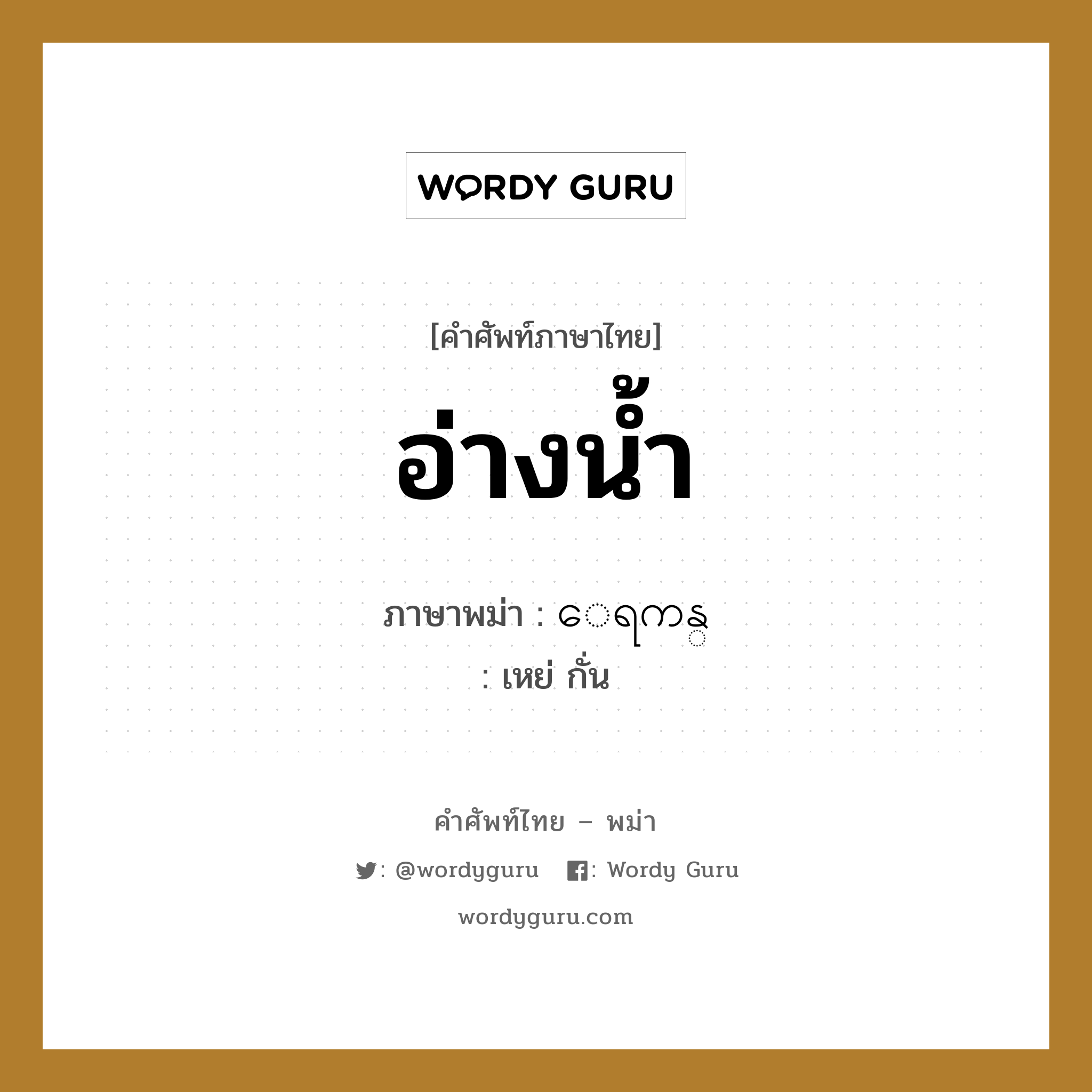 อ่างน้ำ ภาษาพม่าคืออะไร, คำศัพท์ภาษาไทย - พม่า อ่างน้ำ ภาษาพม่า ေရကန္ หมวด ของใช้ในห้องน้ำ เหย่ กั่น หมวด ของใช้ในห้องน้ำ