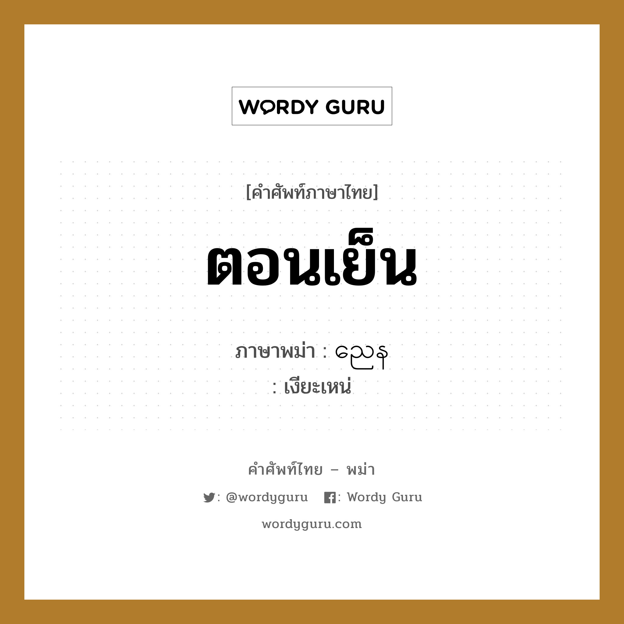 ตอนเย็น ภาษาพม่าคืออะไร, คำศัพท์ภาษาไทย - พม่า ตอนเย็น ภาษาพม่า ညေန หมวด ทั่วไป เงียะเหน่ หมวด ทั่วไป