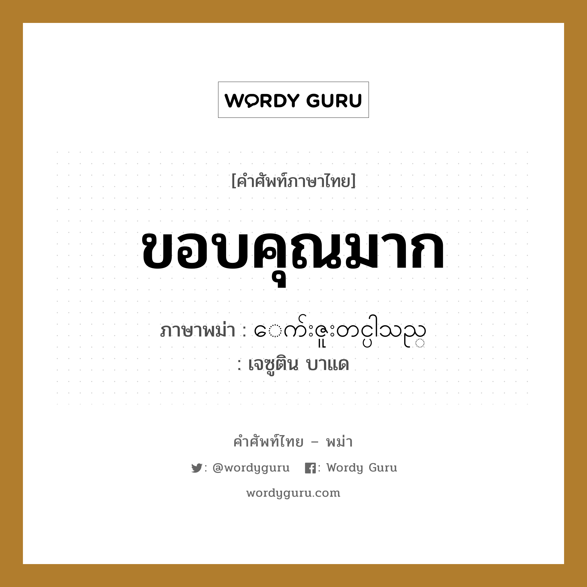 ขอบคุณมาก ภาษาพม่าคืออะไร, คำศัพท์ภาษาไทย - พม่า ขอบคุณมาก ภาษาพม่า ေက်းဇူးတင္ပါသည္ หมวด ทั่วไป เจซูติน บาแด หมวด ทั่วไป