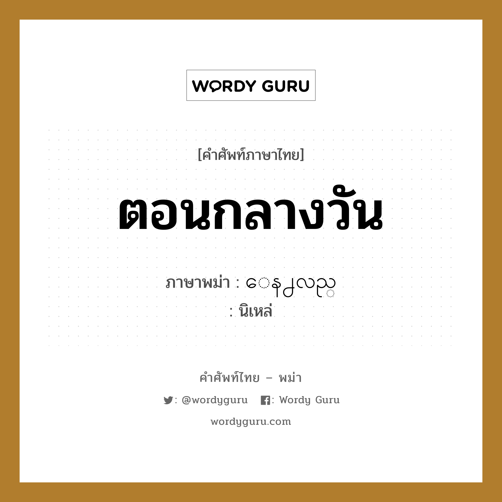 ตอนกลางวัน ภาษาพม่าคืออะไร, คำศัพท์ภาษาไทย - พม่า ตอนกลางวัน ภาษาพม่า ေန႕လည္ หมวด ทั่วไป นิเหล่ หมวด ทั่วไป