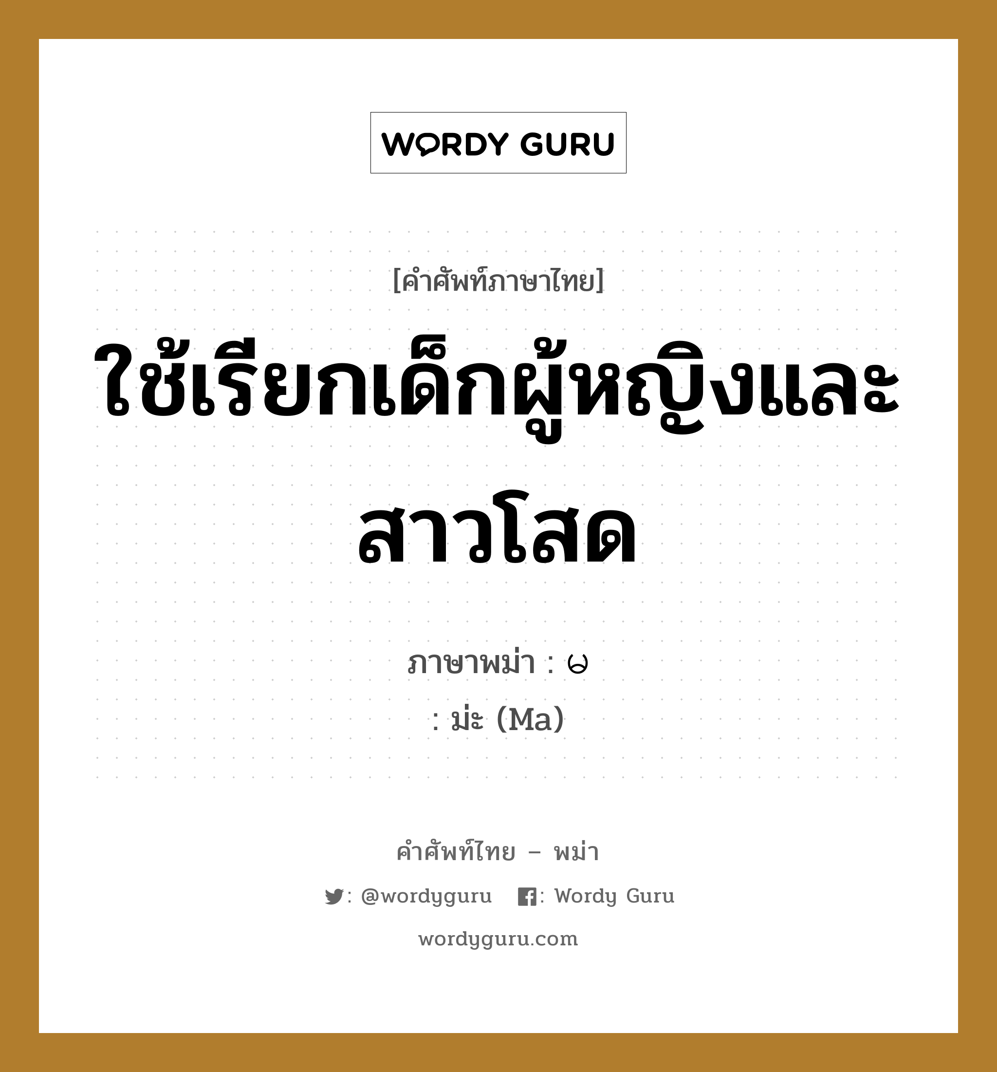 ใช้เรียกเด็กผู้หญิงและสาวโสด ภาษาพม่าคืออะไร, คำศัพท์ภาษาไทย - พม่า ใช้เรียกเด็กผู้หญิงและสาวโสด ภาษาพม่า မ หมวด ทั่วไป ม่ะ (Ma) หมวด ทั่วไป