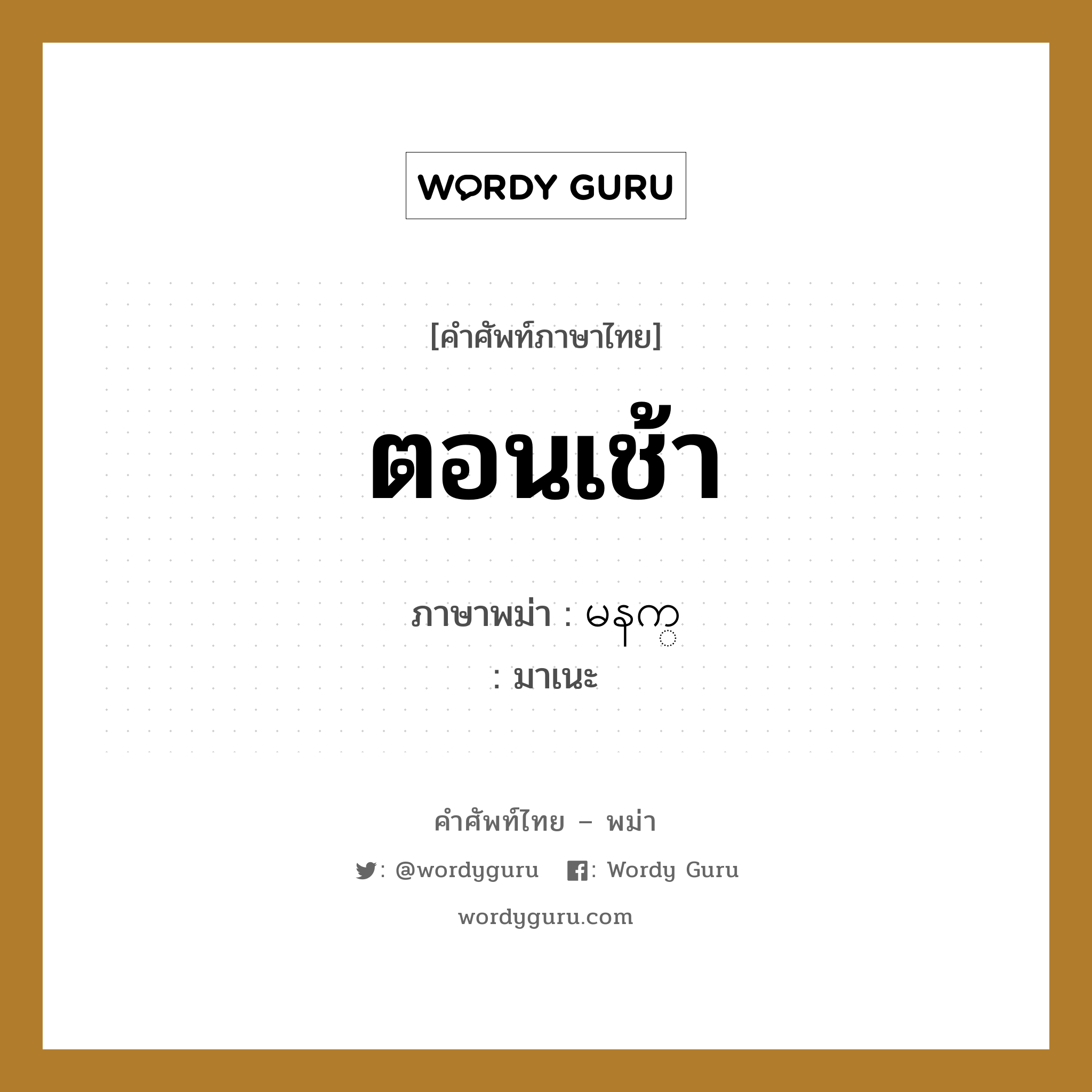 ตอนเช้า ภาษาพม่าคืออะไร, คำศัพท์ภาษาไทย - พม่า ตอนเช้า ภาษาพม่า မနက္ หมวด ทั่วไป มาเนะ หมวด ทั่วไป