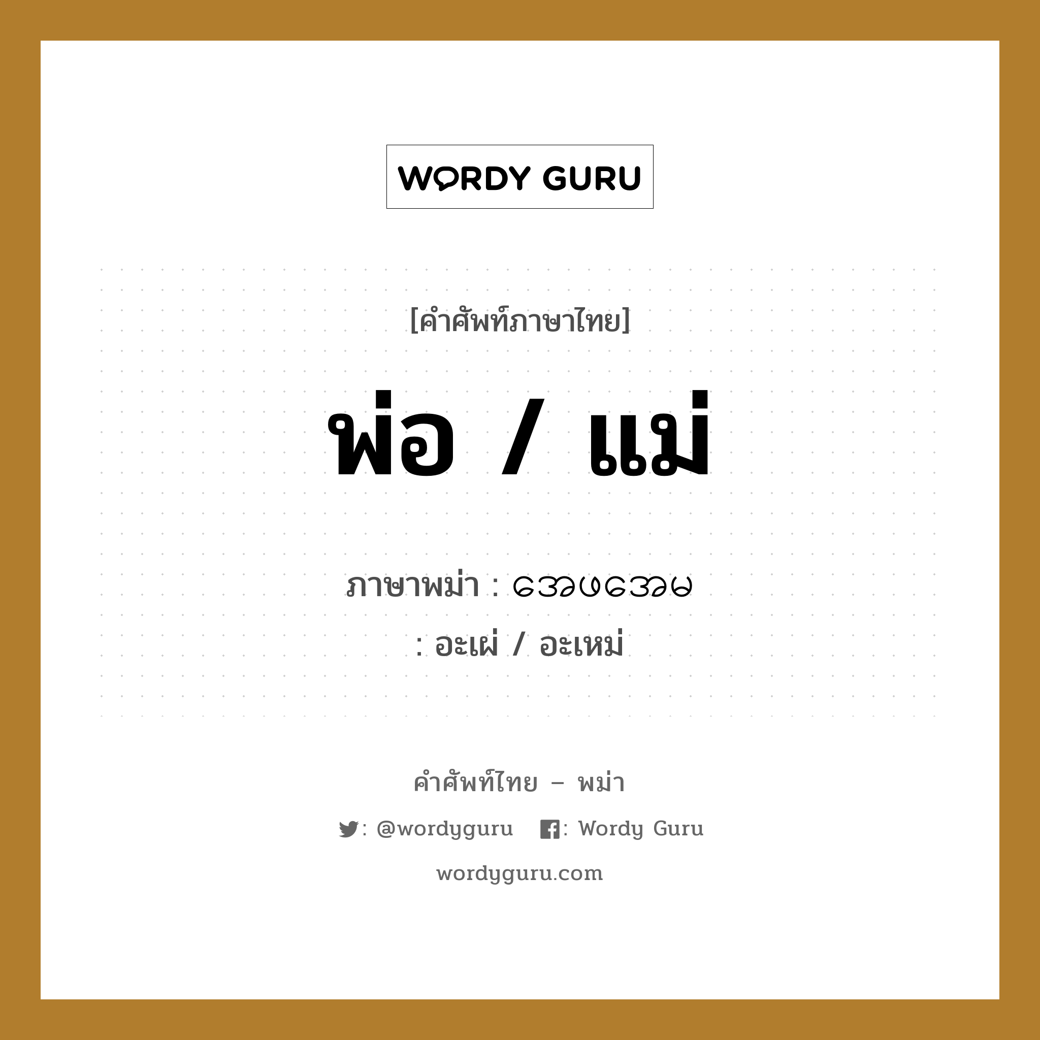 พ่อ / แม่ ภาษาพม่าคืออะไร, คำศัพท์ภาษาไทย - พม่า พ่อ / แม่ ภาษาพม่า အေဖအေမ หมวด ทั่วไป อะเผ่ / อะเหม่ หมวด ทั่วไป