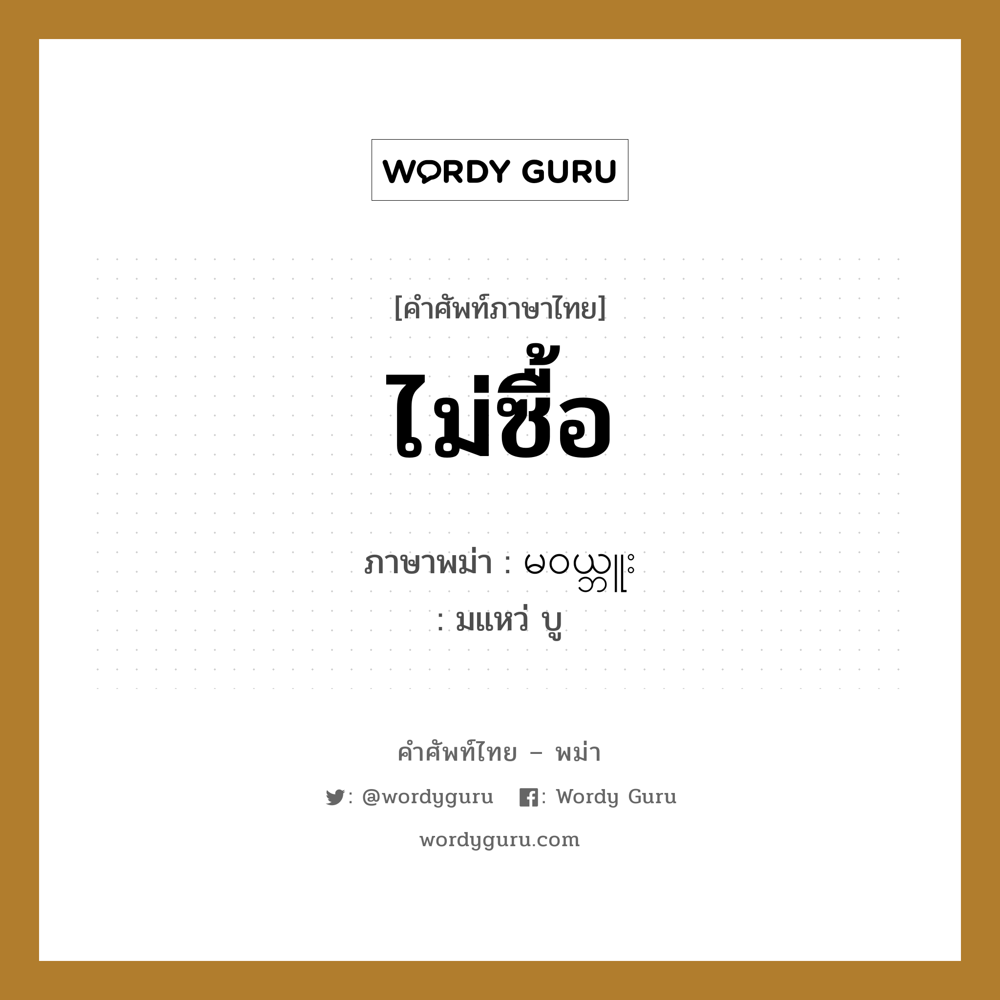 ไม่ซื้อ ภาษาพม่าคืออะไร, คำศัพท์ภาษาไทย - พม่า ไม่ซื้อ ภาษาพม่า မ၀ယ္ဘူး หมวด บทสนทนาการซื้อขาย มแหว่ บู หมวด บทสนทนาการซื้อขาย