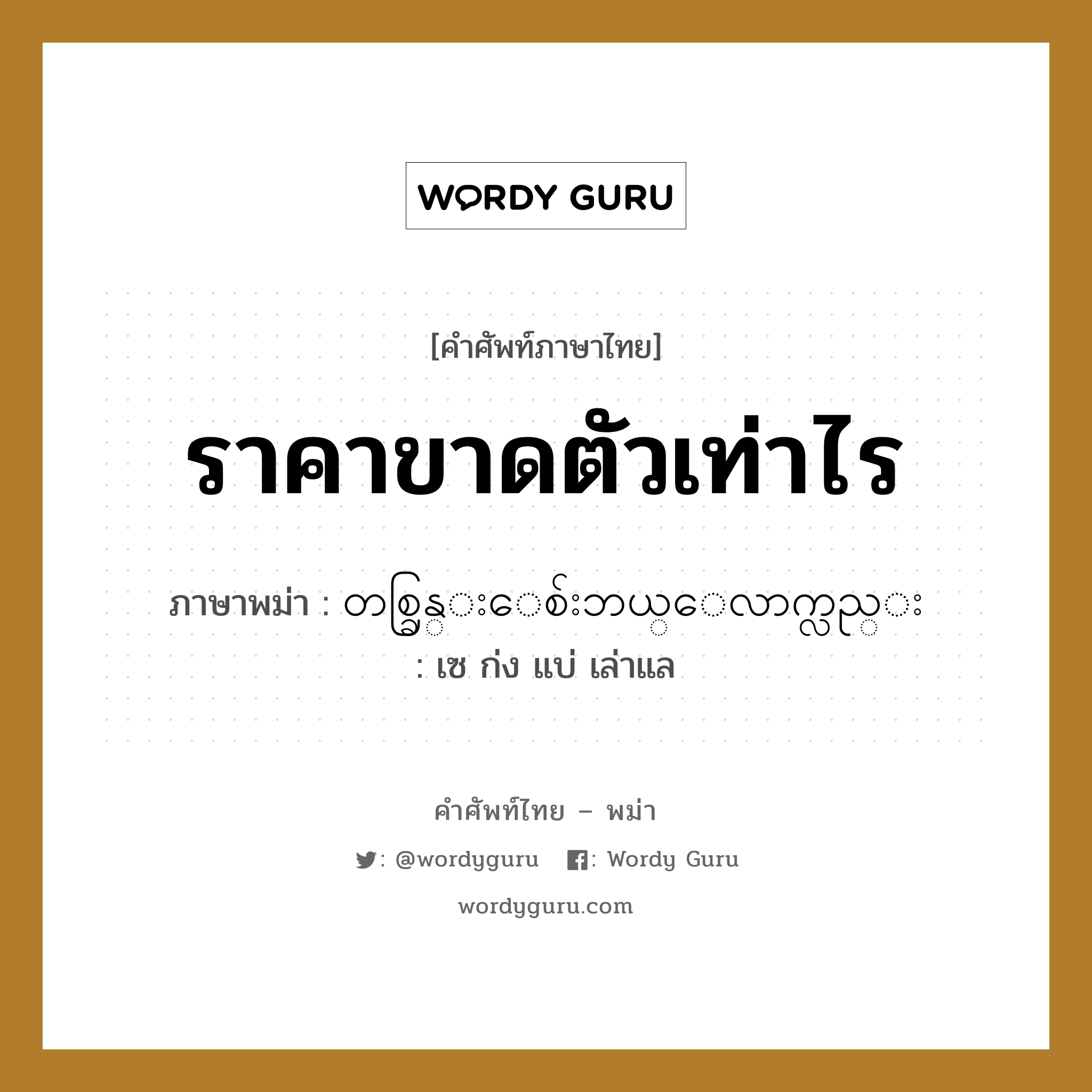 ราคาขาดตัวเท่าไร ภาษาพม่าคืออะไร, คำศัพท์ภาษาไทย - พม่า ราคาขาดตัวเท่าไร ภาษาพม่า တစ္ခြန္းေစ်းဘယ္ေလာက္လည္း หมวด บทสนทนาการซื้อขาย เซ ก่ง แบ่ เล่าแล หมวด บทสนทนาการซื้อขาย