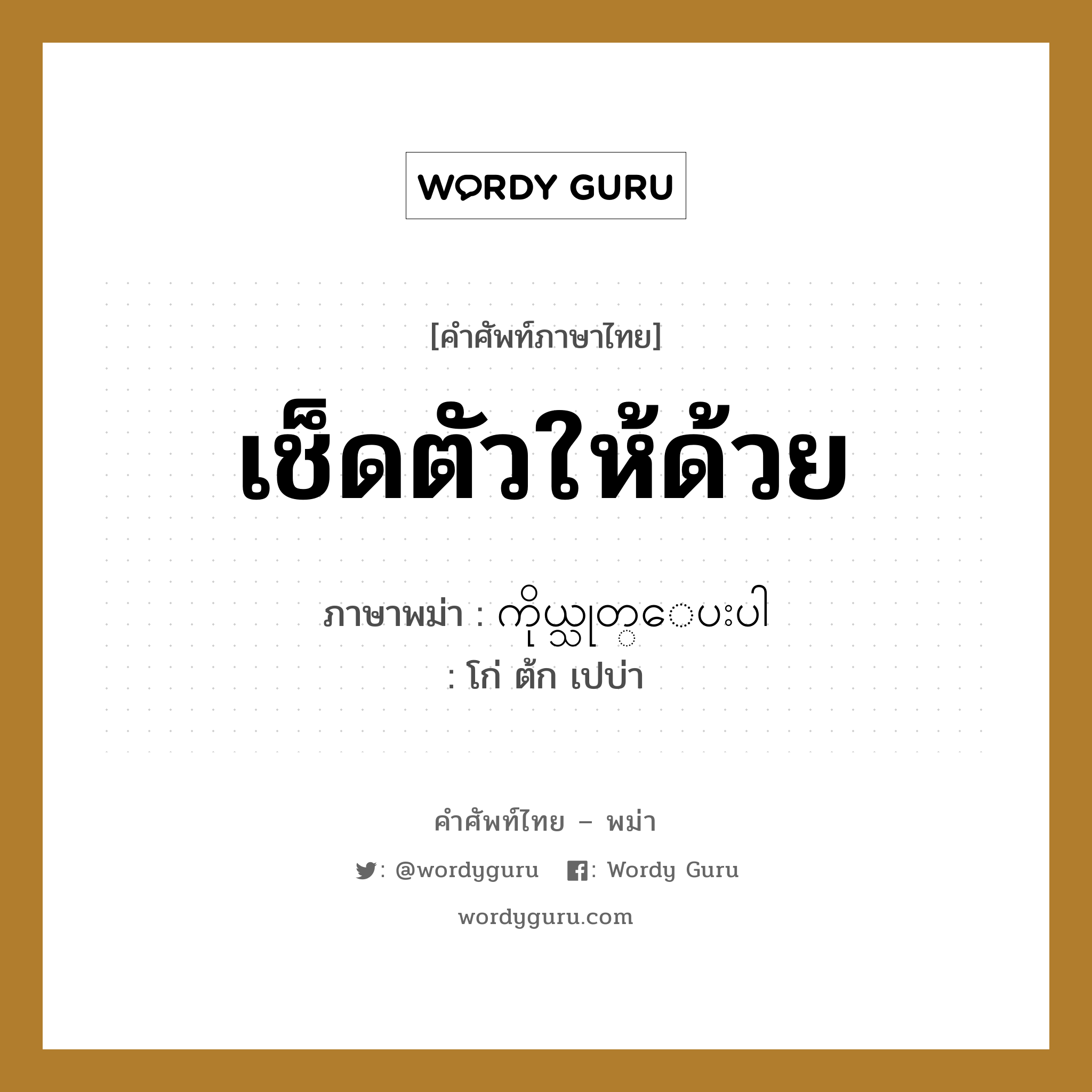 เช็ดตัวให้ด้วย ภาษาพม่าคืออะไร, คำศัพท์ภาษาไทย - พม่า เช็ดตัวให้ด้วย ภาษาพม่า ကိုယ္သုတ္ေပးပါ หมวด หมวดโรคและยารักษา โก่ ต้ก เปบ่า หมวด หมวดโรคและยารักษา