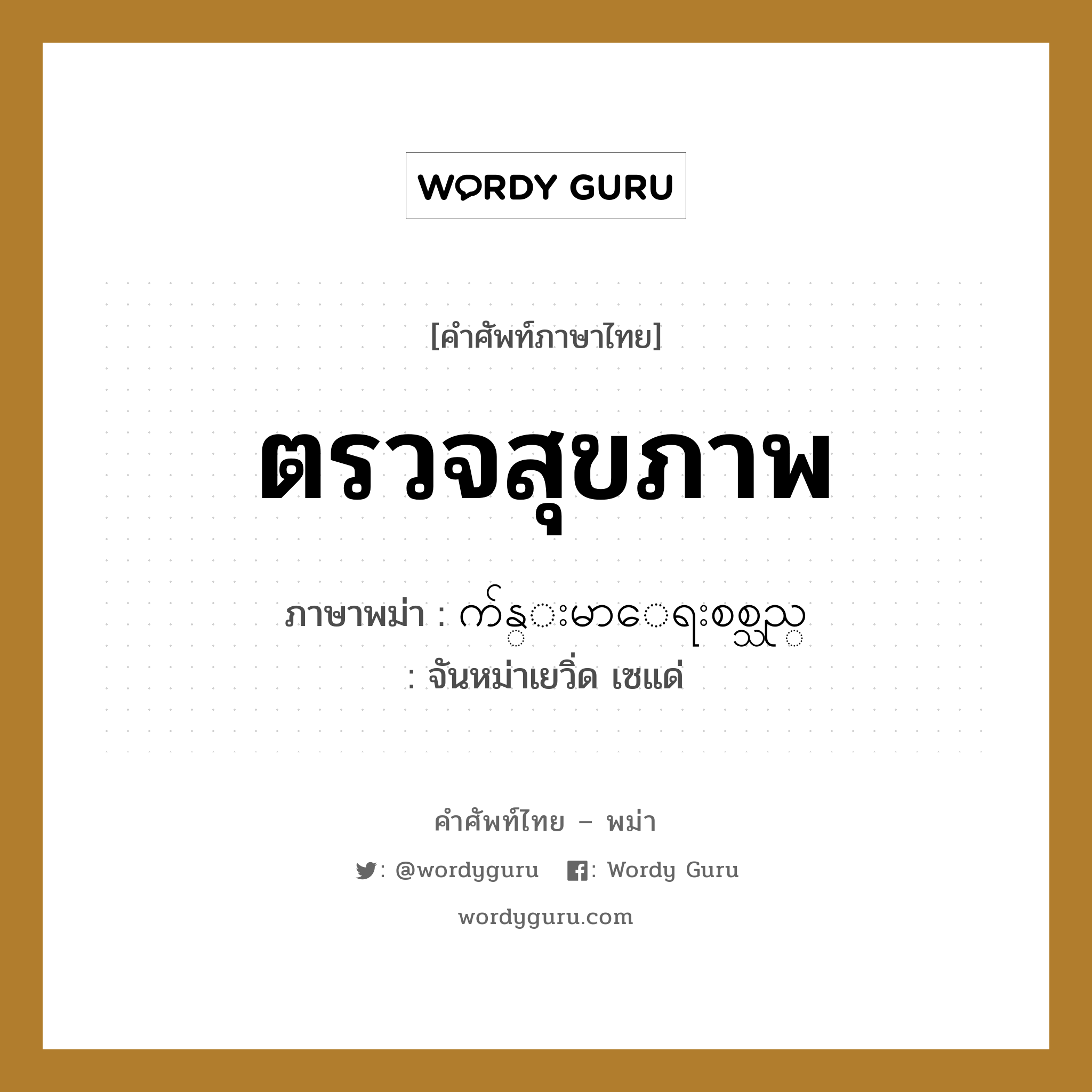 ตรวจสุขภาพ ภาษาพม่าคืออะไร, คำศัพท์ภาษาไทย - พม่า ตรวจสุขภาพ ภาษาพม่า က်န္းမာေရးစစ္သည္ หมวด หมวดโรคและยารักษา จันหม่าเยวิ่ด เซแด่ หมวด หมวดโรคและยารักษา