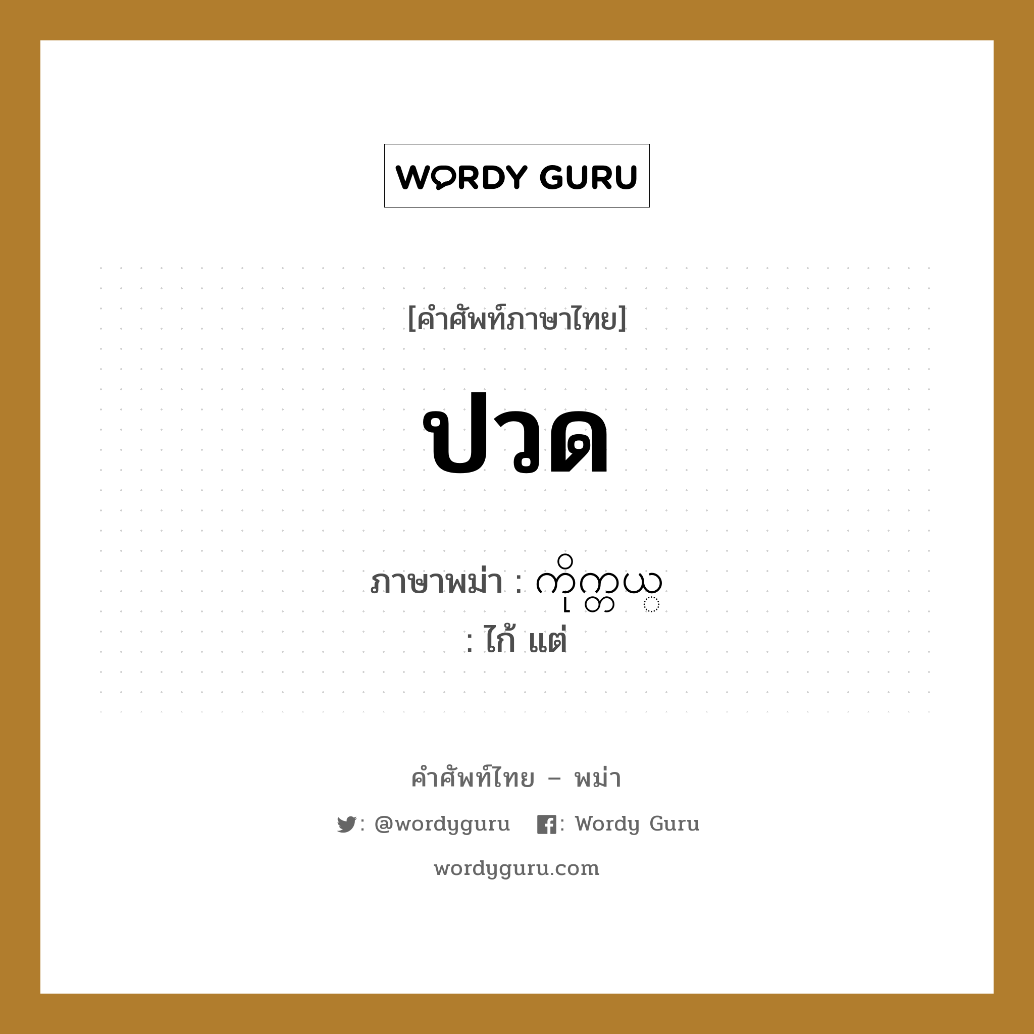 ปวด ภาษาพม่าคืออะไร, คำศัพท์ภาษาไทย - พม่า ปวด ภาษาพม่า ကိုက္တယ္ หมวด หมวดโรคและยารักษา ไก้ แต่ หมวด หมวดโรคและยารักษา