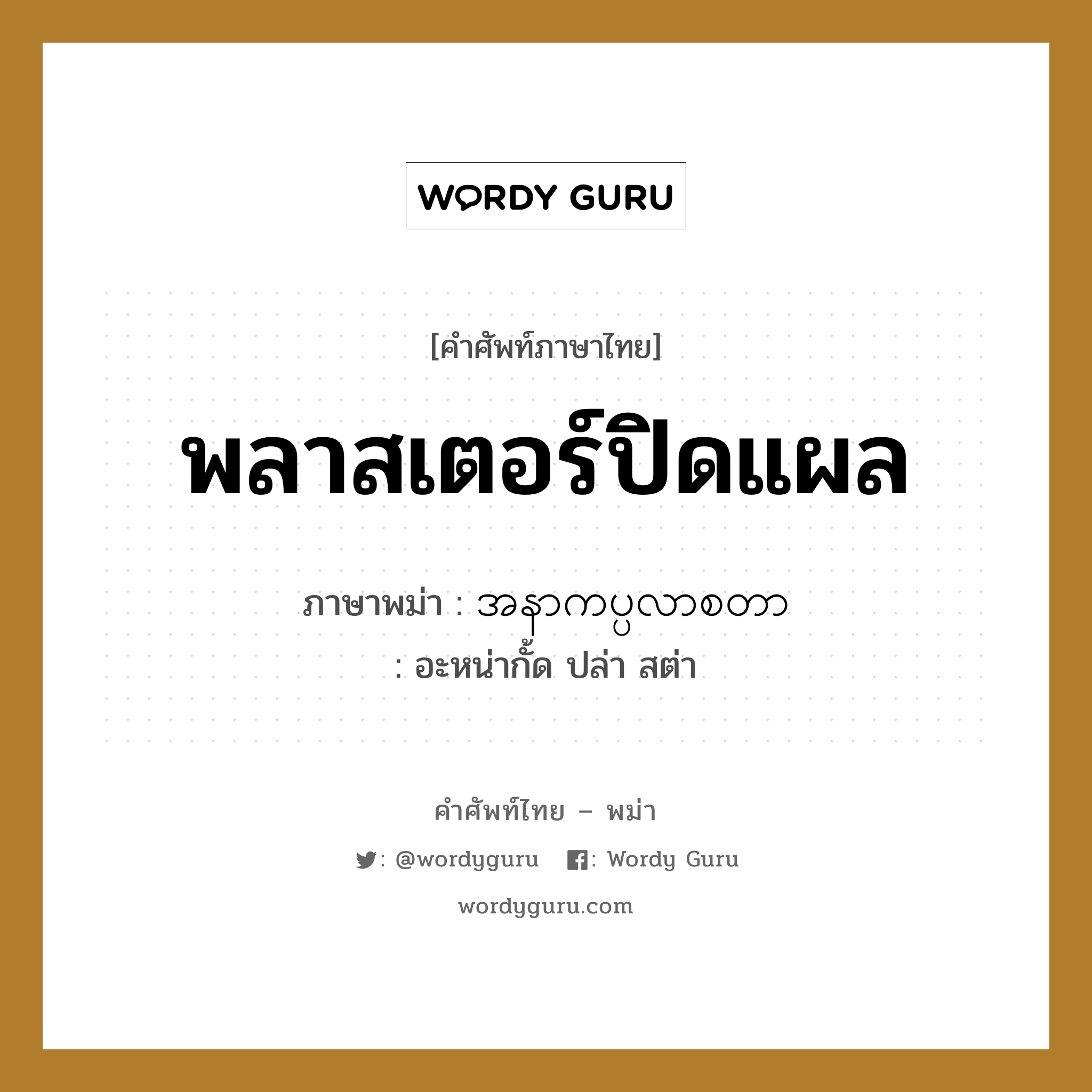 พลาสเตอร์ปิดแผล ภาษาพม่าคืออะไร, คำศัพท์ภาษาไทย - พม่า พลาสเตอร์ปิดแผล ภาษาพม่า အနာကပ္ပလာစတာ หมวด หมวดโรคและยารักษา อะหน่ากั้ด ปล่า สต่า หมวด หมวดโรคและยารักษา