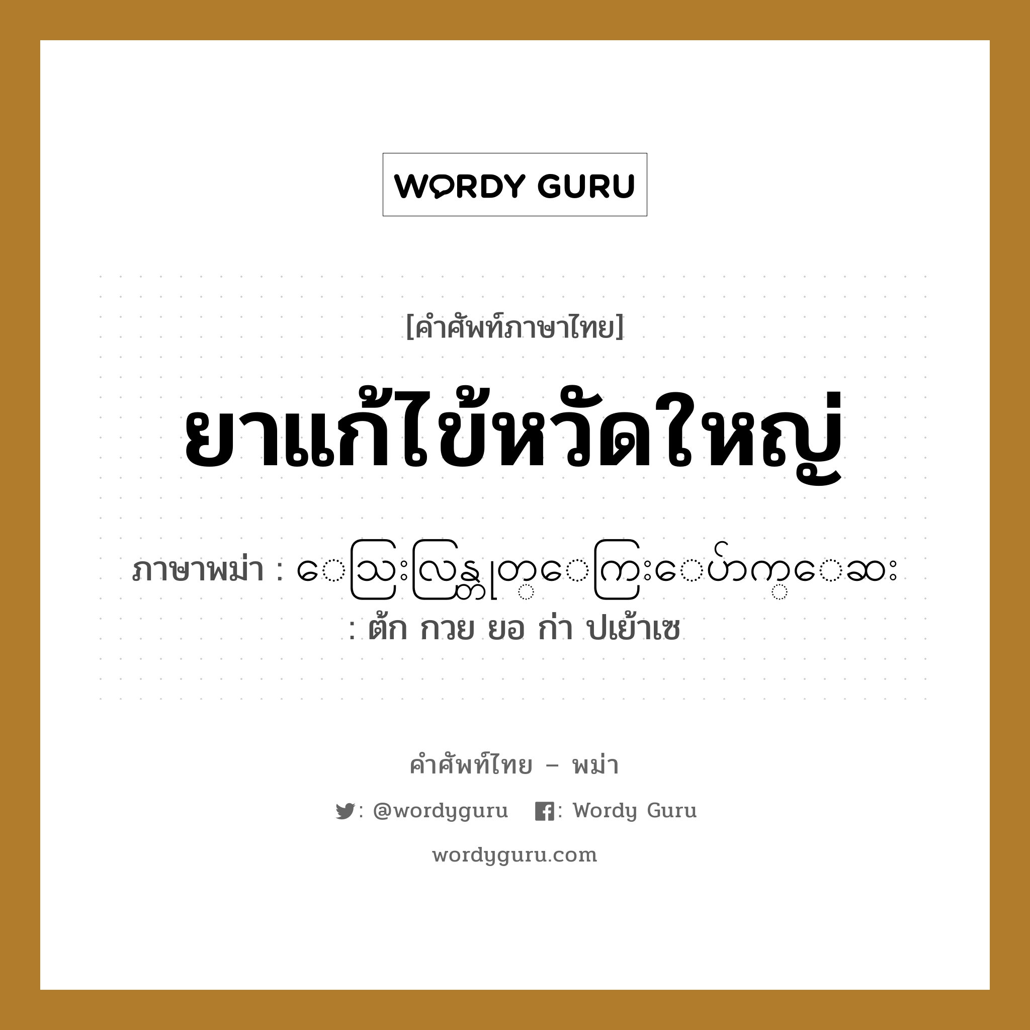 ยาแก้ไข้หวัดใหญ่ ภาษาพม่าคืออะไร, คำศัพท์ภาษาไทย - พม่า ยาแก้ไข้หวัดใหญ่ ภาษาพม่า ေသြးလြန္တုတ္ေကြးေပ်ာက္ေဆး หมวด หมวดโรคและยารักษา ต้ก กวย ยอ ก่า ปเย้าเซ หมวด หมวดโรคและยารักษา