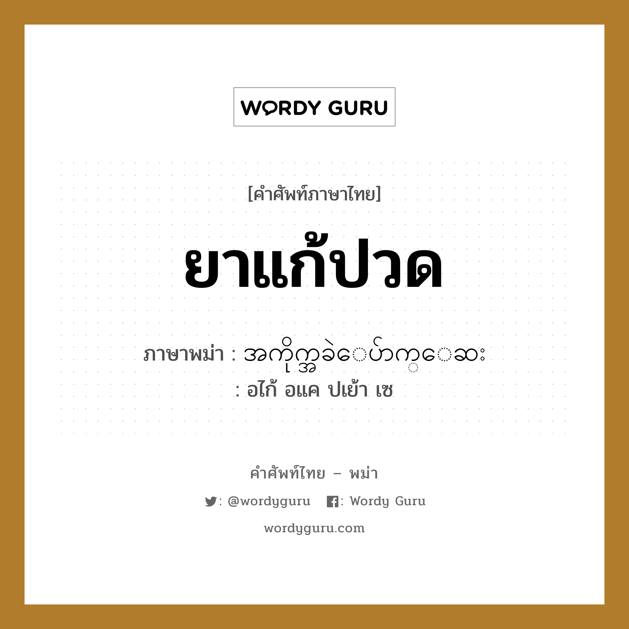 ยาแก้ปวด ภาษาพม่าคืออะไร, คำศัพท์ภาษาไทย - พม่า ยาแก้ปวด ภาษาพม่า အကိုက္အခဲေပ်ာက္ေဆး หมวด หมวดโรคและยารักษา อไก้ อแค ปเย้า เซ หมวด หมวดโรคและยารักษา