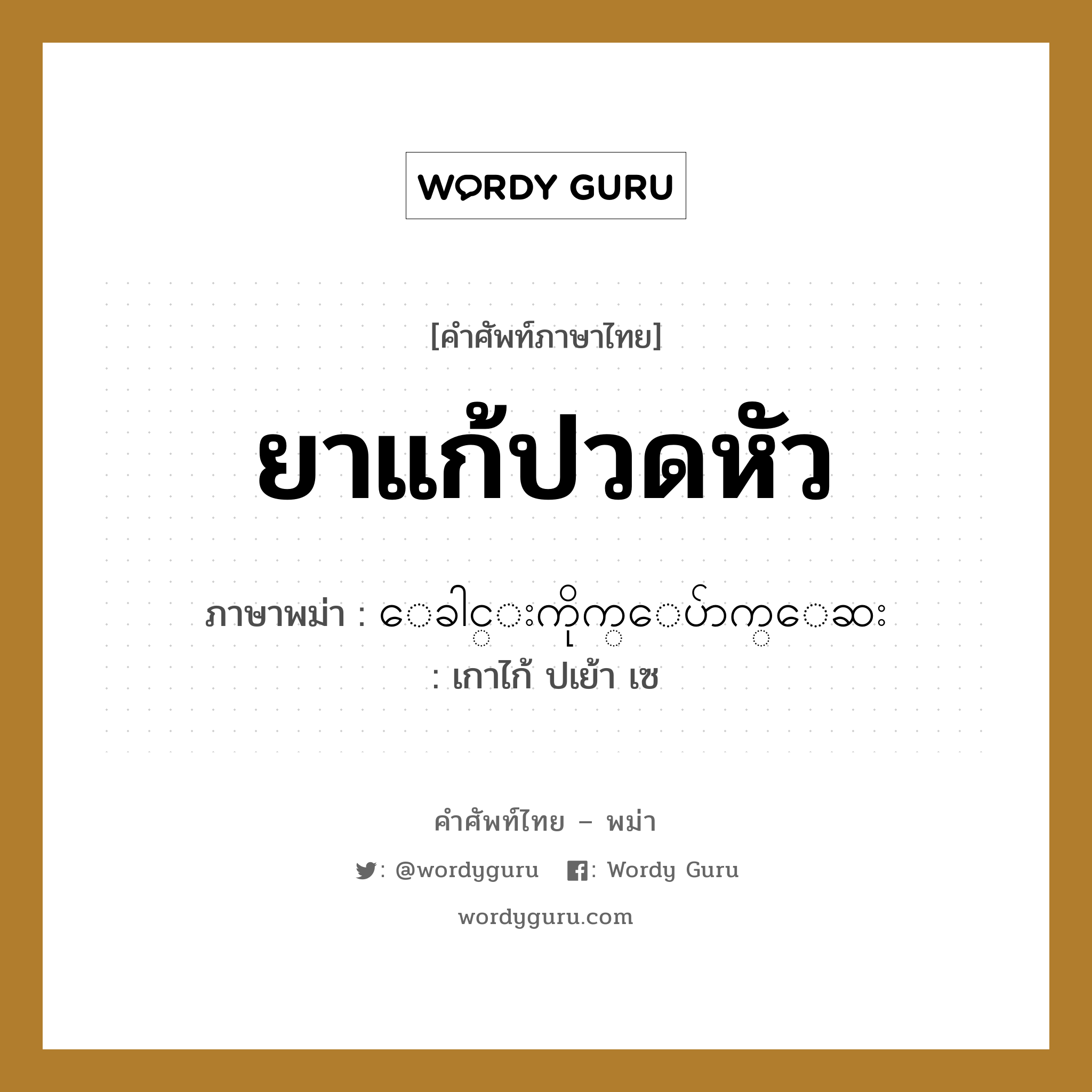 ยาแก้ปวดหัว ภาษาพม่าคืออะไร, คำศัพท์ภาษาไทย - พม่า ยาแก้ปวดหัว ภาษาพม่า ေခါင္းကိုက္ေပ်ာက္ေဆး หมวด หมวดโรคและยารักษา เกาไก้ ปเย้า เซ หมวด หมวดโรคและยารักษา