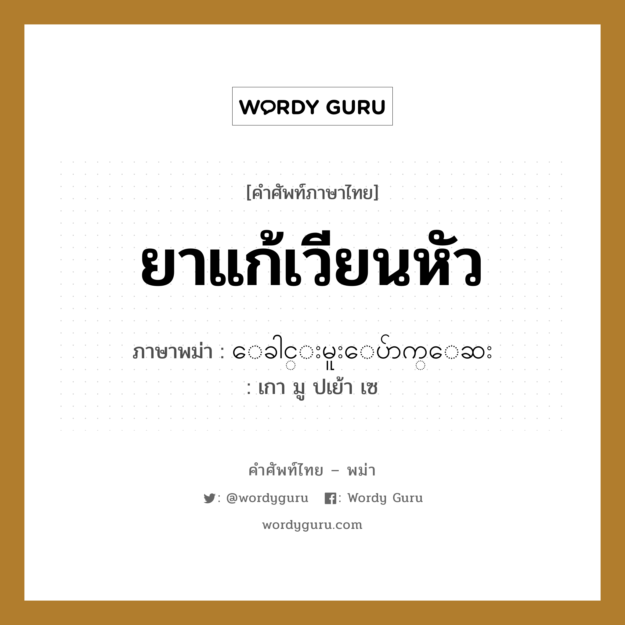 ยาแก้เวียนหัว ภาษาพม่าคืออะไร, คำศัพท์ภาษาไทย - พม่า ยาแก้เวียนหัว ภาษาพม่า ေခါင္းမူးေပ်ာက္ေဆး หมวด หมวดโรคและยารักษา เกา มู ปเย้า เซ หมวด หมวดโรคและยารักษา