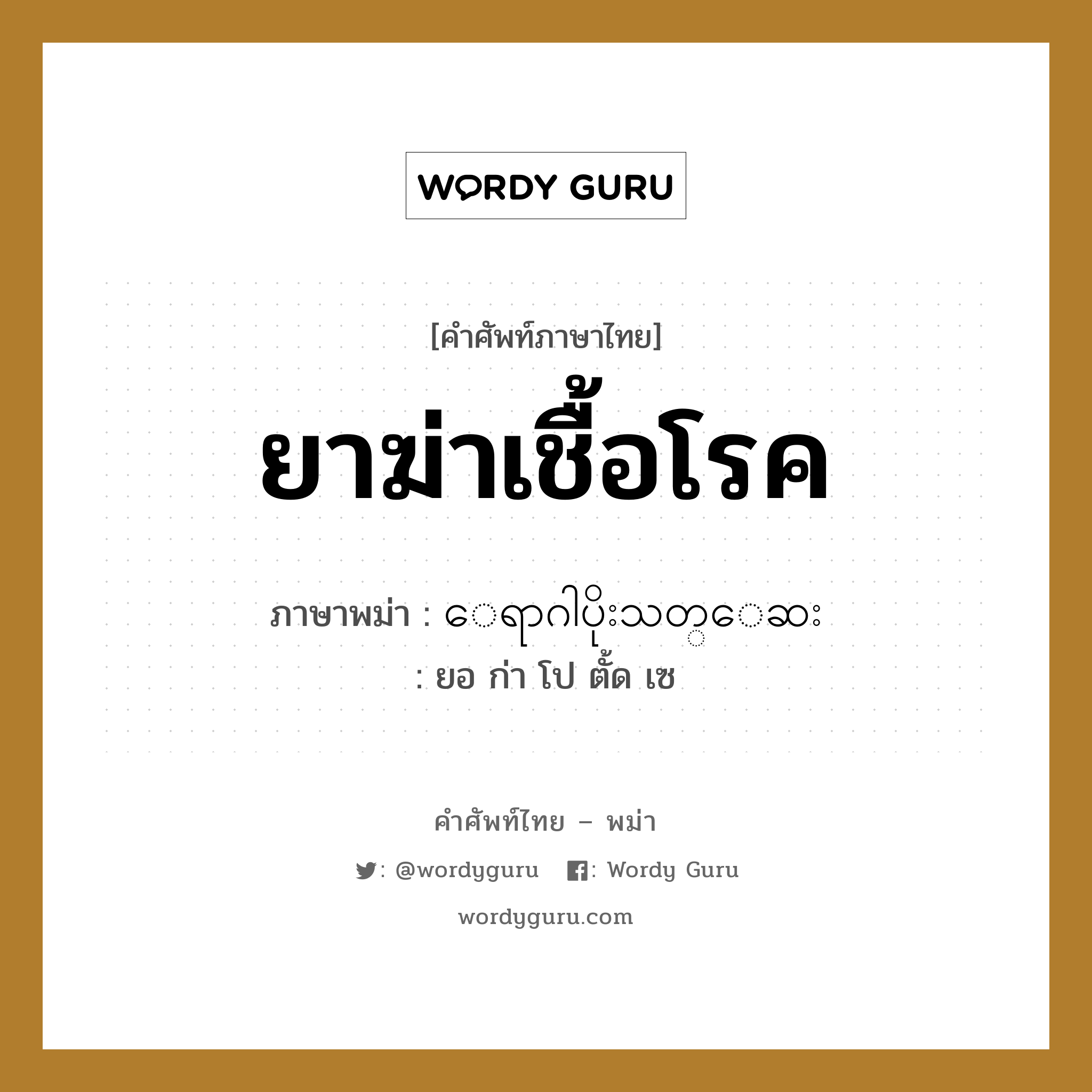 ยาฆ่าเชื้อโรค ภาษาพม่าคืออะไร, คำศัพท์ภาษาไทย - พม่า ยาฆ่าเชื้อโรค ภาษาพม่า ေရာဂါပိုးသတ္ေဆး หมวด หมวดโรคและยารักษา ยอ ก่า โป ตั้ด เซ หมวด หมวดโรคและยารักษา