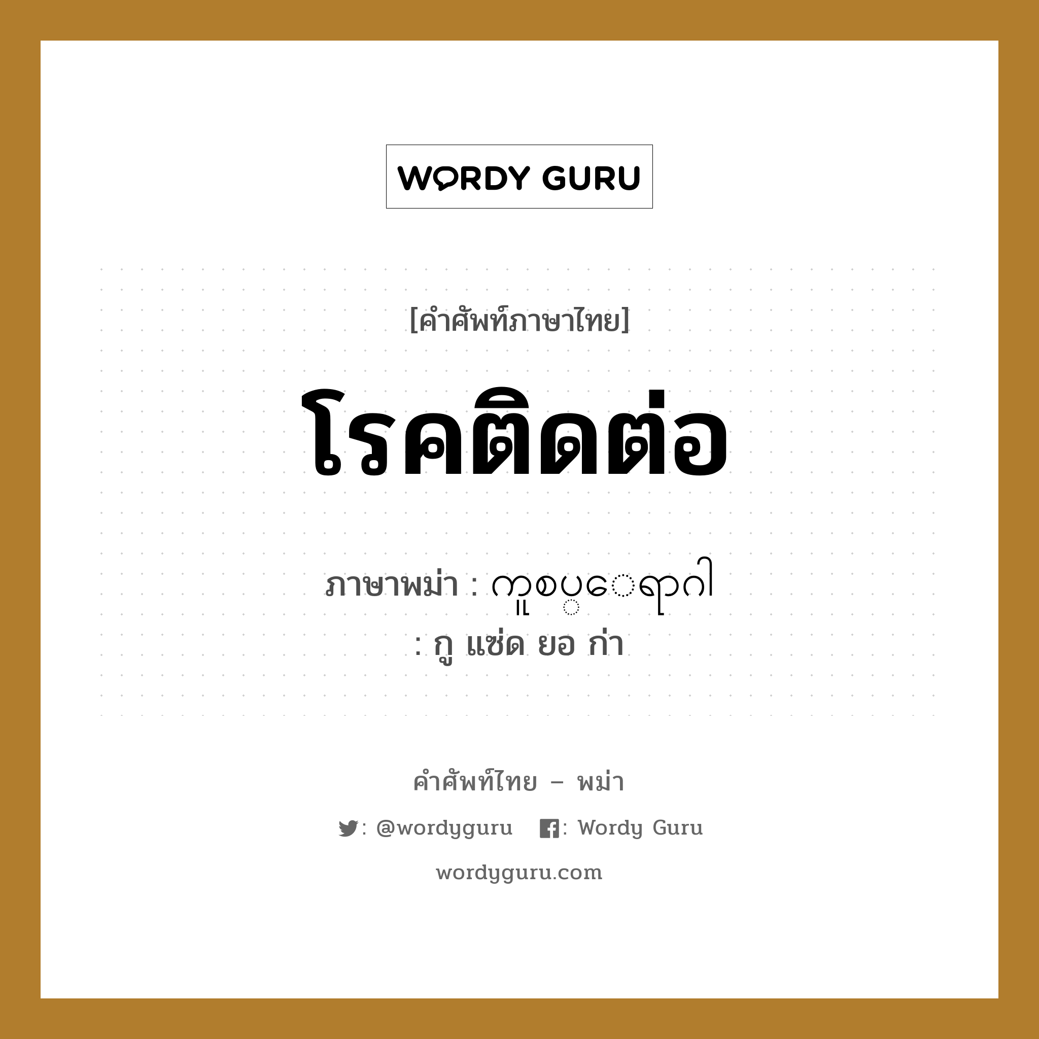 โรคติดต่อ ภาษาพม่าคืออะไร, คำศัพท์ภาษาไทย - พม่า โรคติดต่อ ภาษาพม่า ကူစပ္ေရာဂါ หมวด หมวดโรคและยารักษา กู แซ่ด ยอ ก่า หมวด หมวดโรคและยารักษา