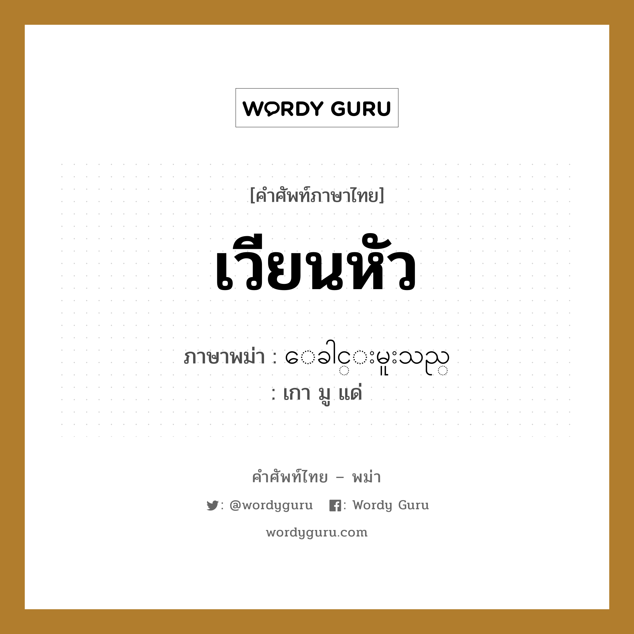 เวียนหัว ภาษาพม่าคืออะไร, คำศัพท์ภาษาไทย - พม่า เวียนหัว ภาษาพม่า ေခါင္းမူးသည္ หมวด หมวดโรคและยารักษา เกา มู แด่ หมวด หมวดโรคและยารักษา