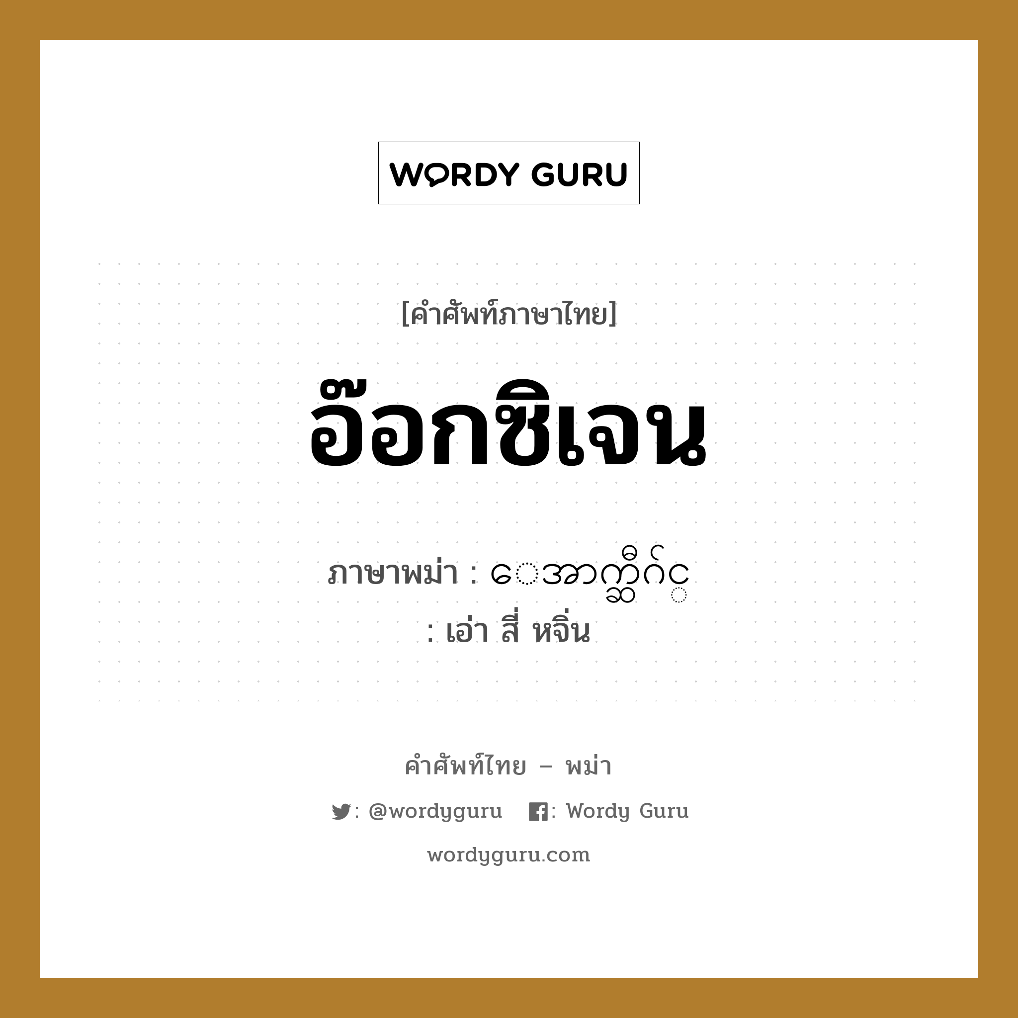 อ๊อกซิเจน ภาษาพม่าคืออะไร, คำศัพท์ภาษาไทย - พม่า อ๊อกซิเจน ภาษาพม่า ေအာက္ဆီဂ်င္ หมวด หมวดโรคและยารักษา เอ่า สี่ หจิ่น หมวด หมวดโรคและยารักษา