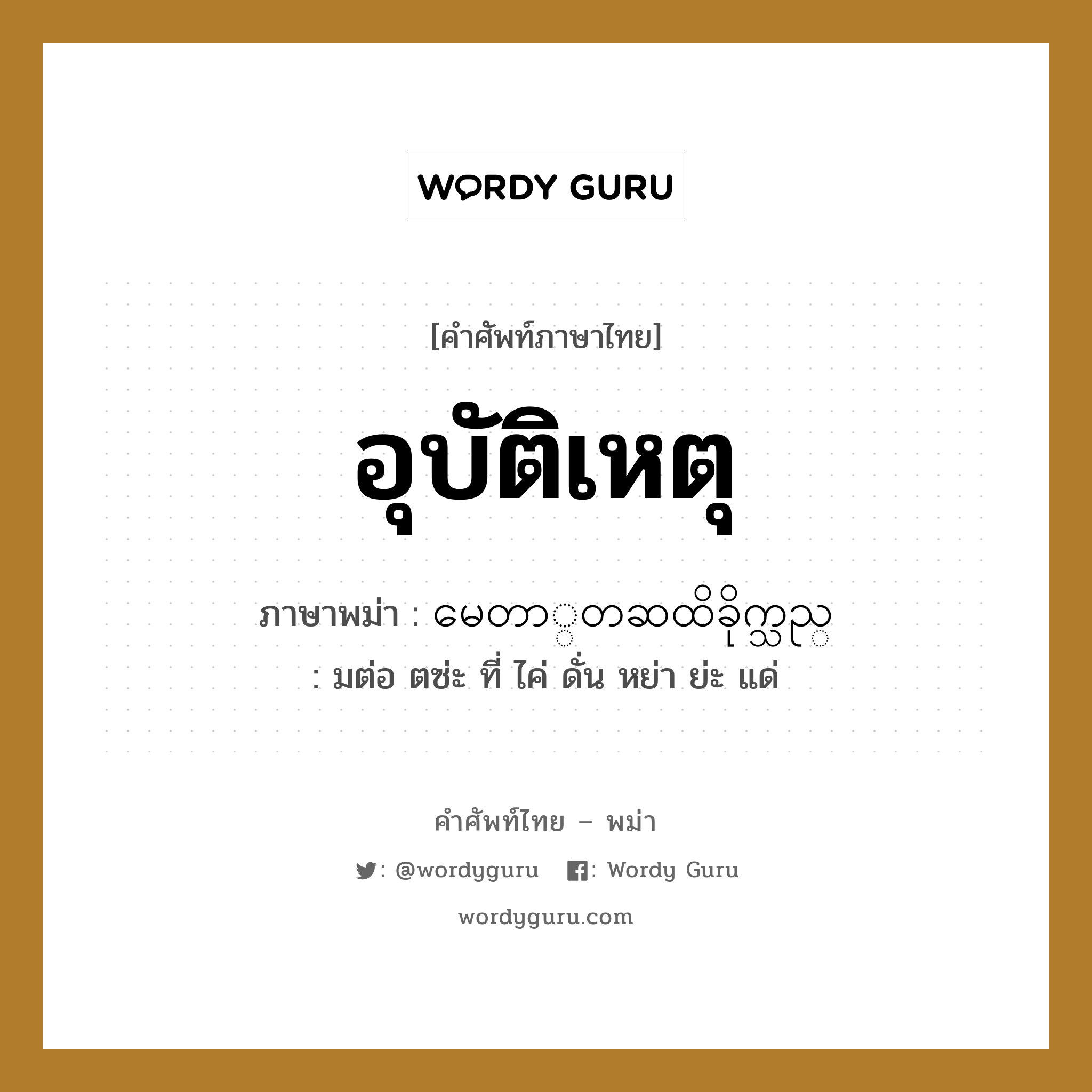 อุบัติเหตุ ภาษาพม่าคืออะไร, คำศัพท์ภาษาไทย - พม่า อุบัติเหตุ ภาษาพม่า မေတာ္တဆထိခိုက္သည္ หมวด หมวดโรคและยารักษา มต่อ ตซ่ะ ที่ ไค่ ดั่น หย่า ย่ะ แด่ หมวด หมวดโรคและยารักษา