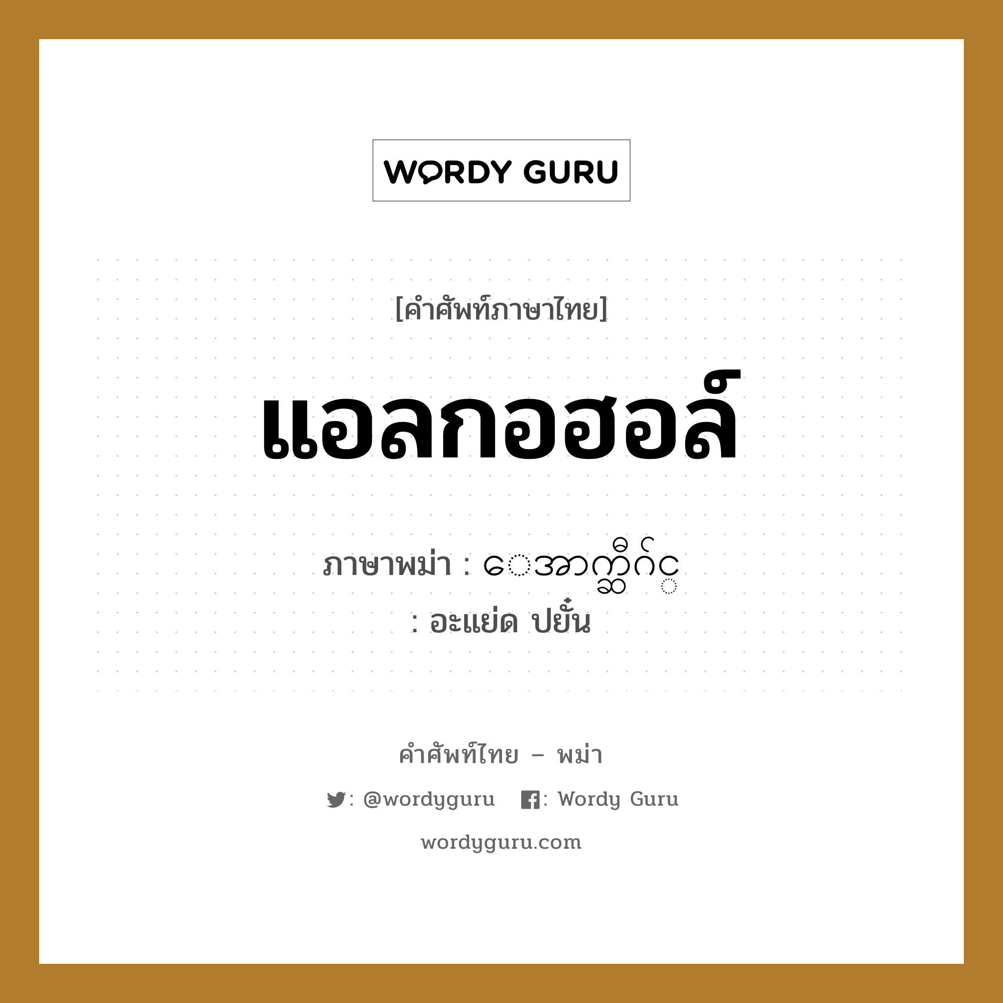 แอลกอฮอล์ ภาษาพม่าคืออะไร, คำศัพท์ภาษาไทย - พม่า แอลกอฮอล์ ภาษาพม่า ေအာက္ဆီဂ်င္ หมวด หมวดโรคและยารักษา อะแย่ด ปยั๋น หมวด หมวดโรคและยารักษา