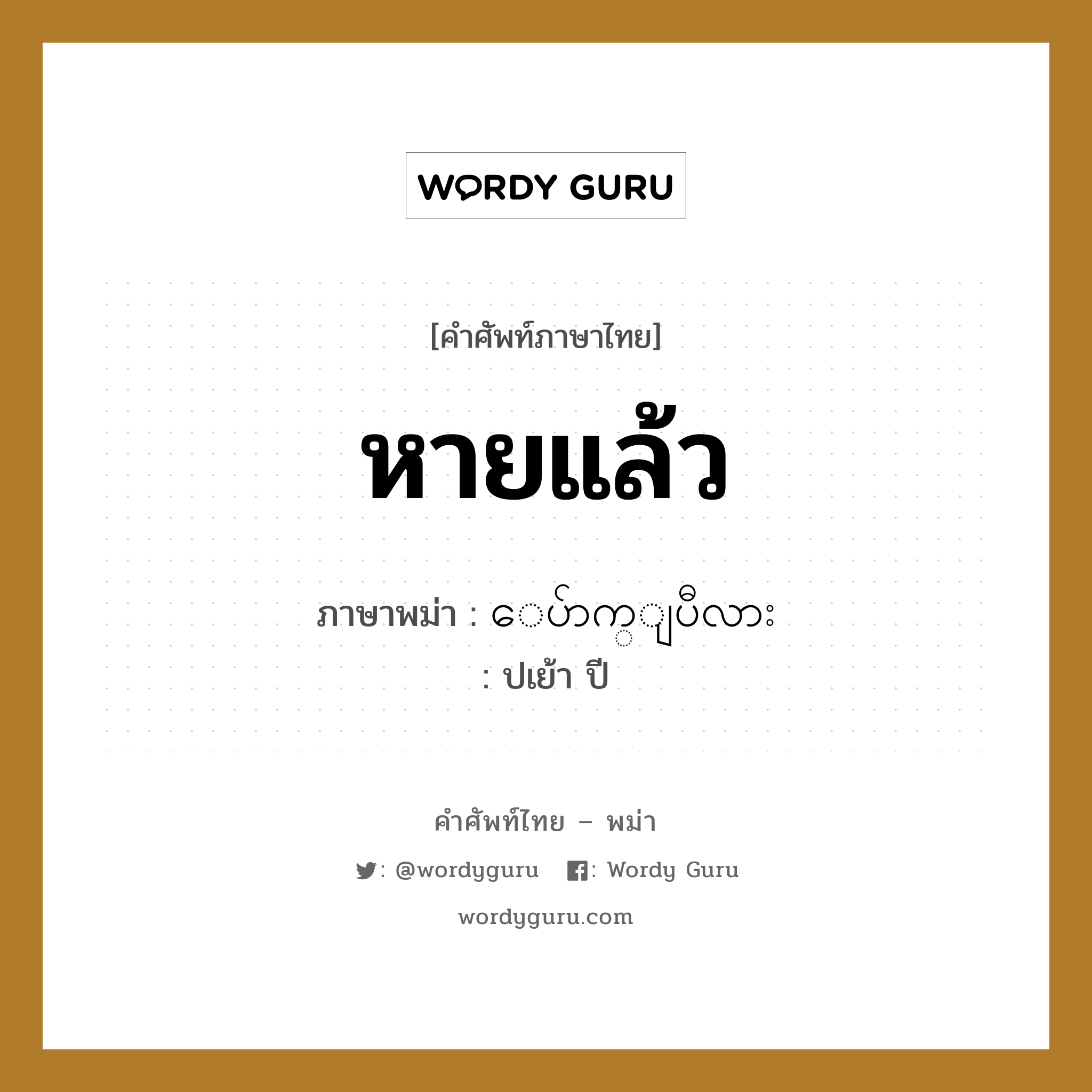 หายแล้ว ภาษาพม่าคืออะไร, คำศัพท์ภาษาไทย - พม่า หายแล้ว ภาษาพม่า ေပ်ာက္ျပီလား หมวด หมวดโรคและยารักษา ปเย้า ปี หมวด หมวดโรคและยารักษา