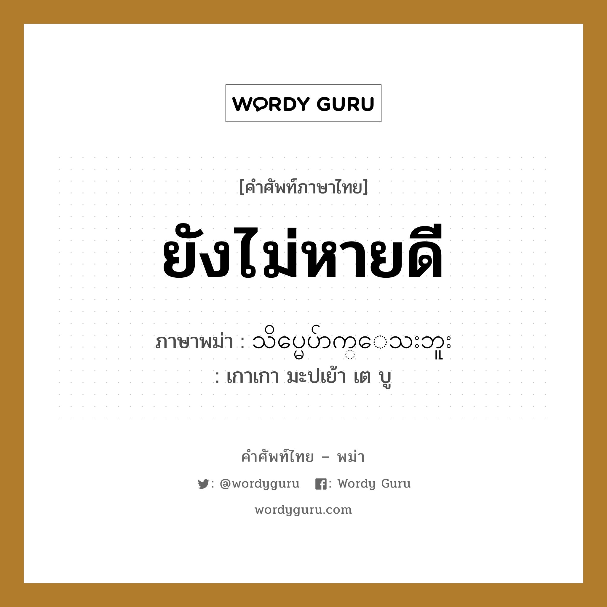 ยังไม่หายดี ภาษาพม่าคืออะไร, คำศัพท์ภาษาไทย - พม่า ยังไม่หายดี ภาษาพม่า သိပ္မေပ်ာက္ေသးဘူး หมวด หมวดโรคและยารักษา เกาเกา มะปเย้า เต บู หมวด หมวดโรคและยารักษา