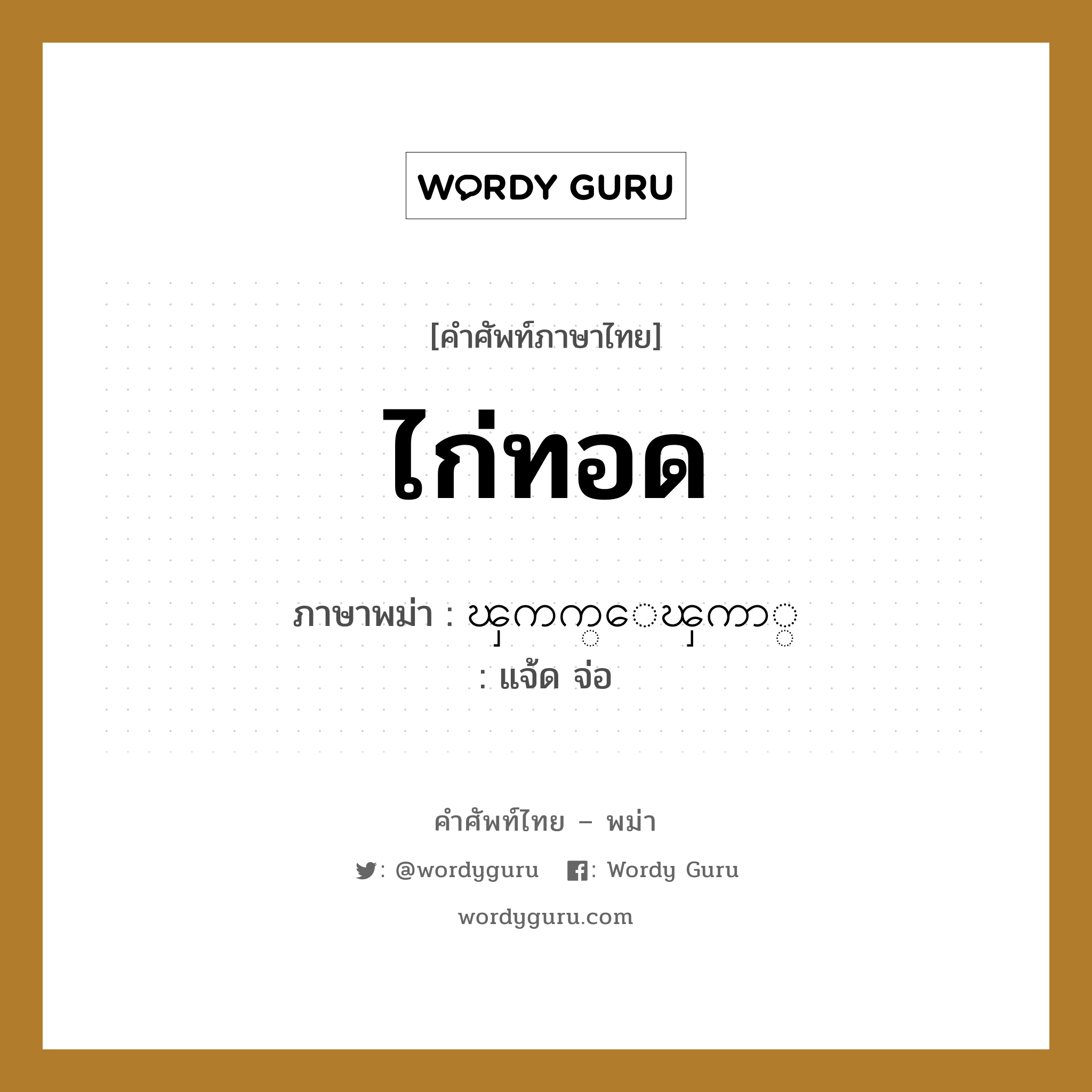 ไก่ทอด ภาษาพม่าคืออะไร, คำศัพท์ภาษาไทย - พม่า ไก่ทอด ภาษาพม่า ၾကက္ေၾကာ္ หมวด หมวดกับข้าวและอาหาร แจ้ด จ่อ หมวด หมวดกับข้าวและอาหาร