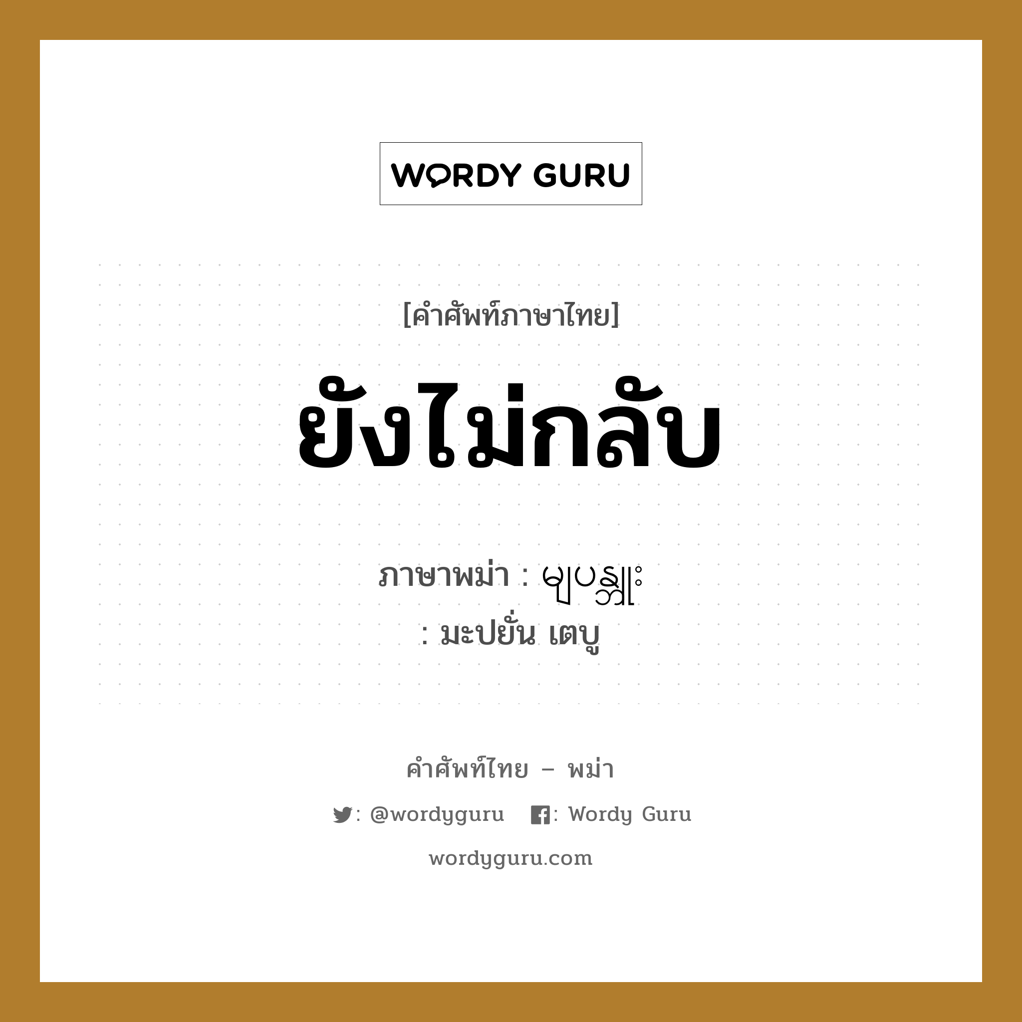 ยังไม่กลับ ภาษาพม่าคืออะไร, คำศัพท์ภาษาไทย - พม่า ยังไม่กลับ ภาษาพม่า မျပန္ဘူး หมวด หมวดการเดินทางทั่วไป มะปยั่น เตบู หมวด หมวดการเดินทางทั่วไป